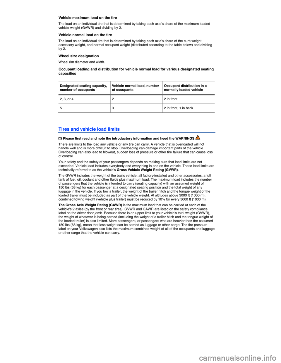 VOLKSWAGEN BEETLE CONVERTIBLE 2015 3.G Owners Manual  
Vehicle maximum load on the tire 
The load on an individual tire that is determined by taking each axles share of the maximum loaded vehicle weight (GAWR) and dividing by 2. 
Vehicle normal load on
