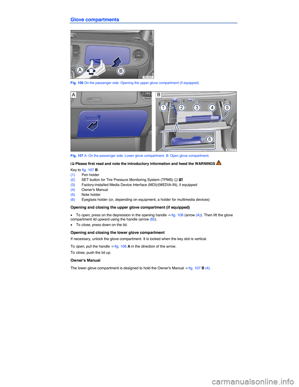 VOLKSWAGEN BEETLE CONVERTIBLE 2015 3.G Owners Manual  
Glove compartments 
 
Fig. 106 On the passenger side: Opening the upper glove compartment (if equipped). 
 
Fig. 107 A: On the passenger side: Lower glove compartment. B: Open glove compartment. 
�