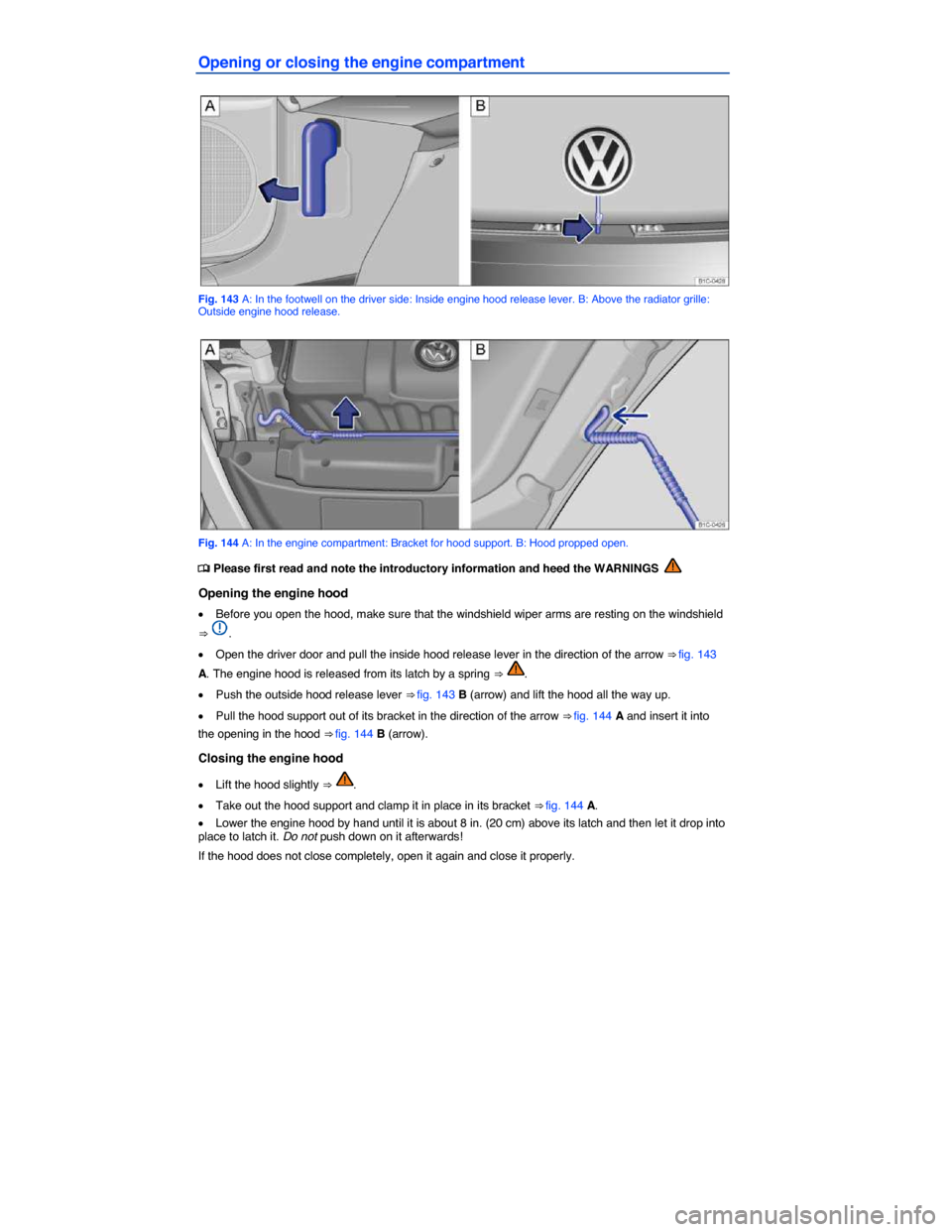 VOLKSWAGEN BEETLE CONVERTIBLE 2015 3.G Owners Manual  
Opening or closing the engine compartment 
 
Fig. 143 A: In the footwell on the driver side: Inside engine hood release lever. B: Above the radiator grille: Outside engine hood release. 
 
Fig. 144 