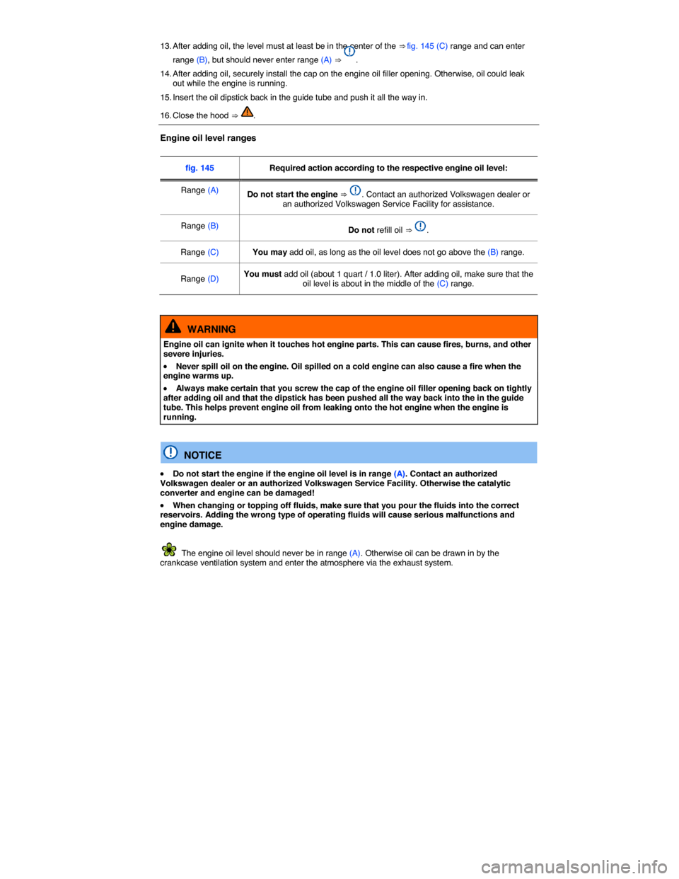 VOLKSWAGEN BEETLE CONVERTIBLE 2015 3.G Owners Manual  
13. After adding oil, the level must at least be in the center of the ⇒ fig. 145 (C) range and can enter 
range (B), but should never enter range (A) ⇒ . 
14. After adding oil, securely inst