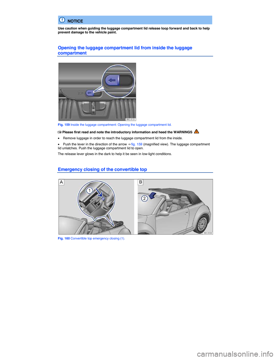 VOLKSWAGEN BEETLE CONVERTIBLE 2015 3.G Owners Manual  
  NOTICE 
Use caution when guiding the luggage compartment lid release loop forward and back to help prevent damage to the vehicle paint. 
Opening the luggage compartment lid from inside the luggage