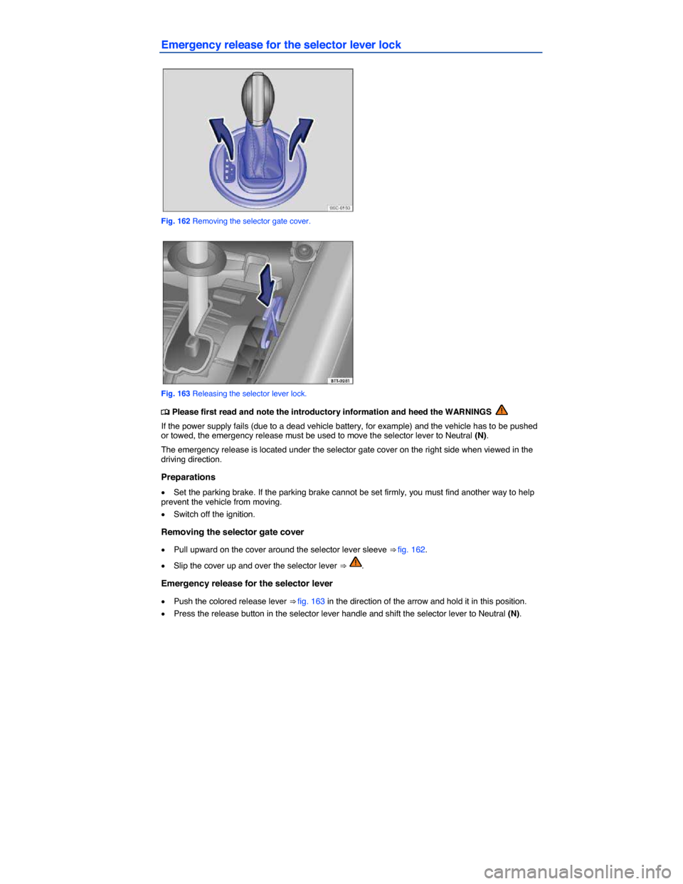 VOLKSWAGEN BEETLE CONVERTIBLE 2015 3.G Owners Manual  
Emergency release for the selector lever lock 
 
Fig. 162 Removing the selector gate cover. 
 
Fig. 163 Releasing the selector lever lock. 
�
