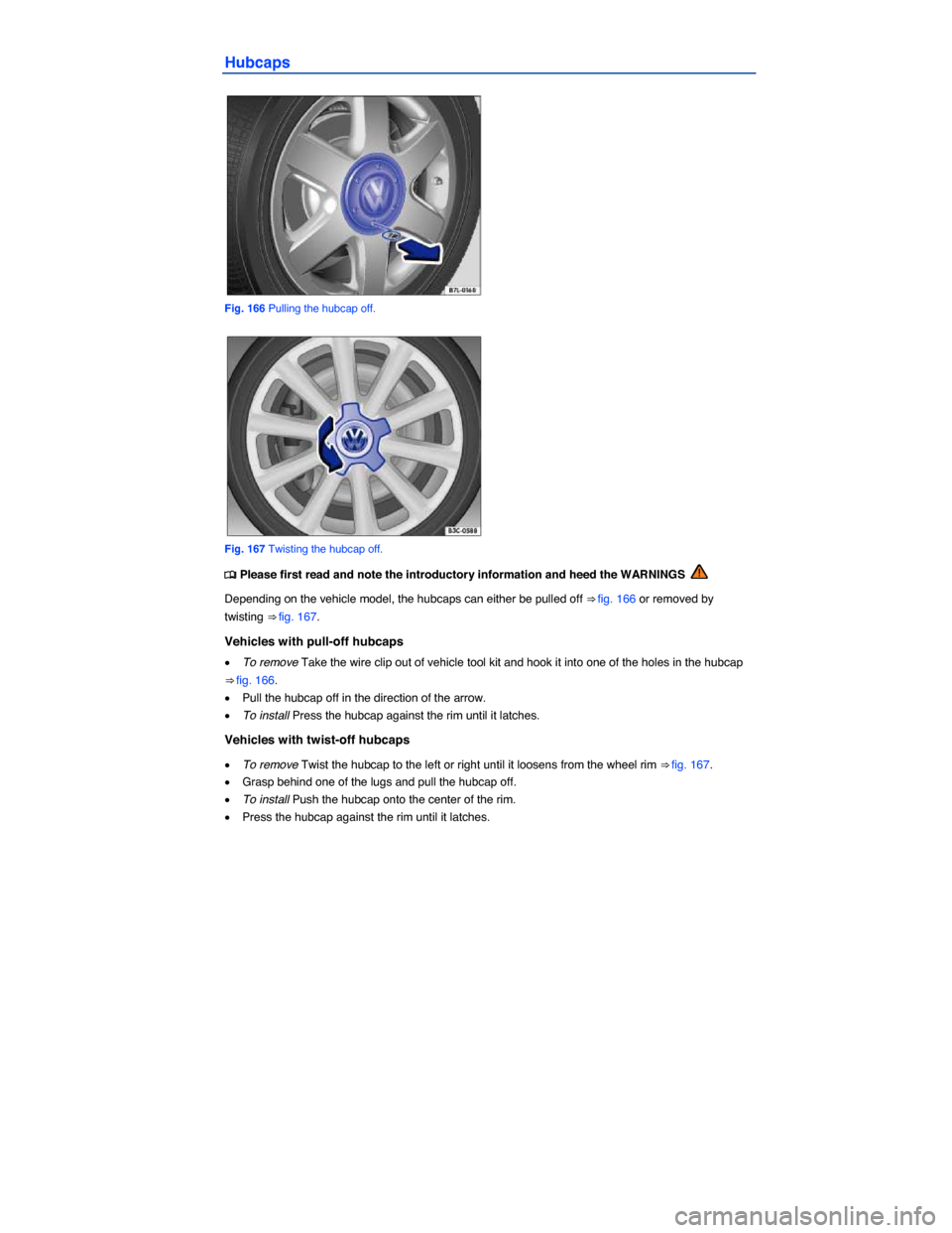 VOLKSWAGEN BEETLE CONVERTIBLE 2015 3.G Owners Manual  
Hubcaps 
 
Fig. 166 Pulling the hubcap off. 
 
Fig. 167 Twisting the hubcap off. 
�