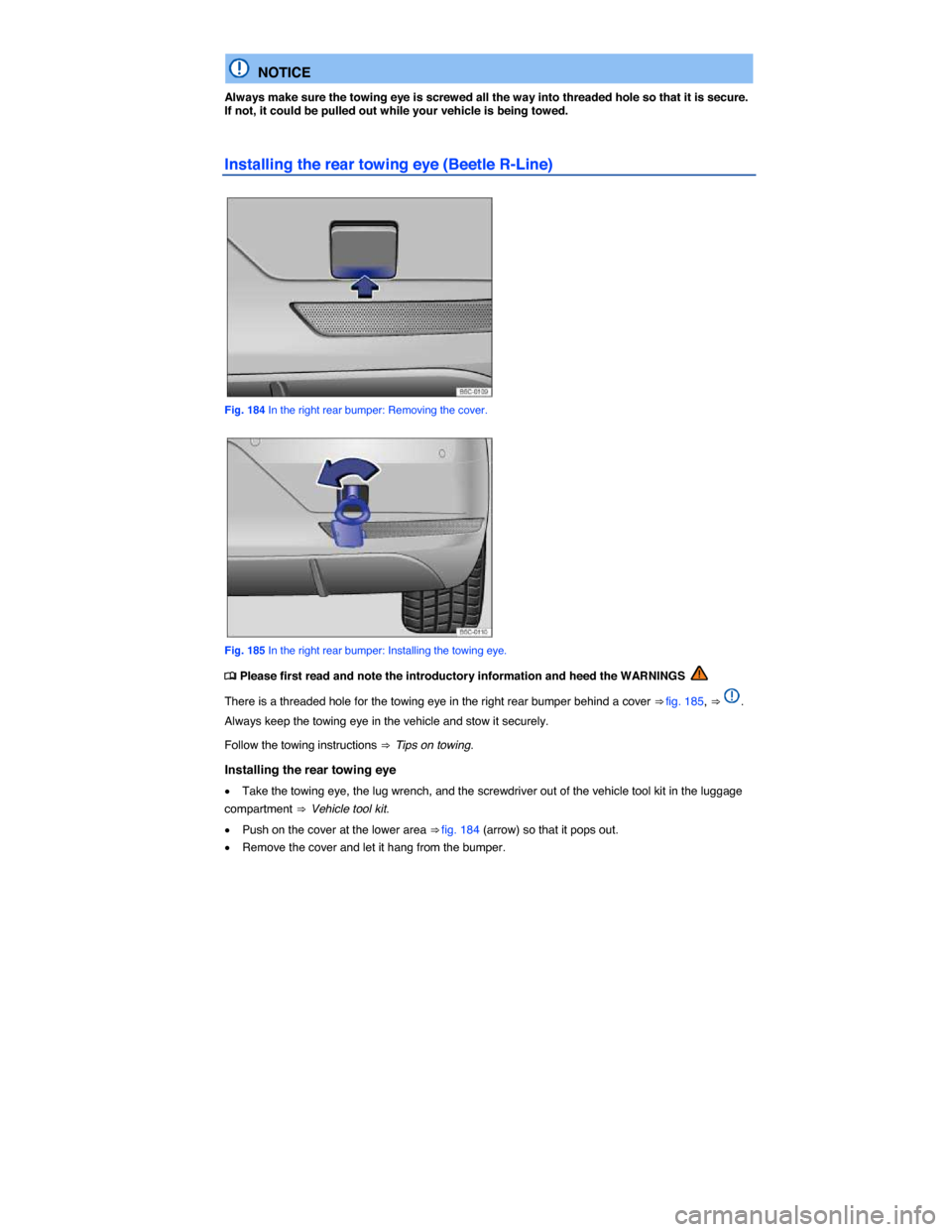 VOLKSWAGEN BEETLE CONVERTIBLE 2015 3.G User Guide  
  NOTICE 
Always make sure the towing eye is screwed all the way into threaded hole so that it is secure. If not, it could be pulled out while your vehicle is being towed. 
Installing the rear towin