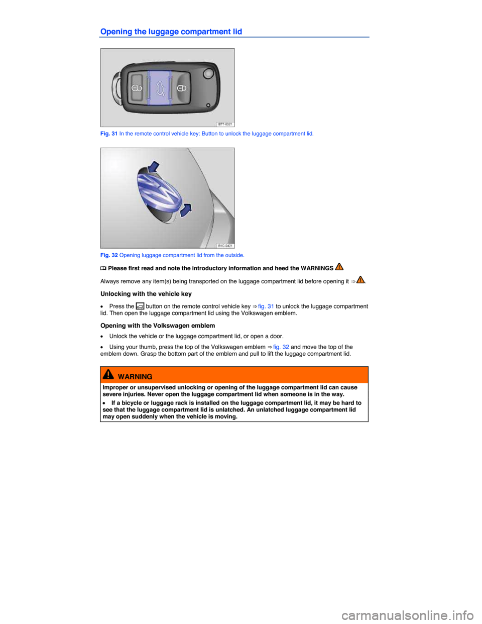 VOLKSWAGEN BEETLE CONVERTIBLE 2015 3.G Repair Manual  
Opening the luggage compartment lid 
 
Fig. 31 In the remote control vehicle key: Button to unlock the luggage compartment lid. 
 
Fig. 32 Opening luggage compartment lid from the outside. 
�