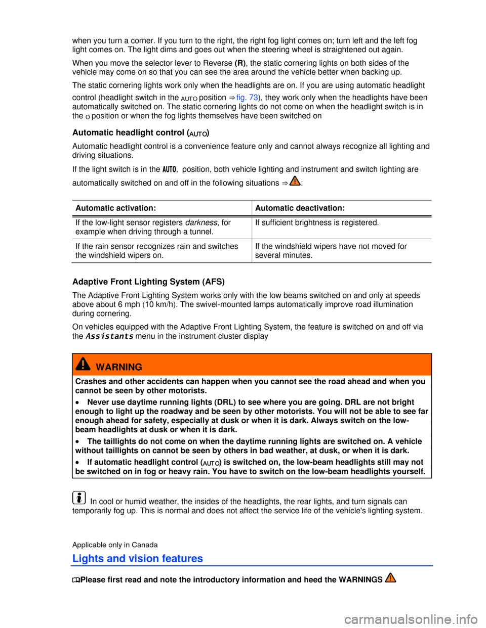 VOLKSWAGEN PASSAT CC 2013 1.G User Guide  
when you turn a corner. If you turn to the right, the right fog light comes on; turn left and the left fog 
light comes on. The light dims and goes out when the steering wheel is straightened out ag