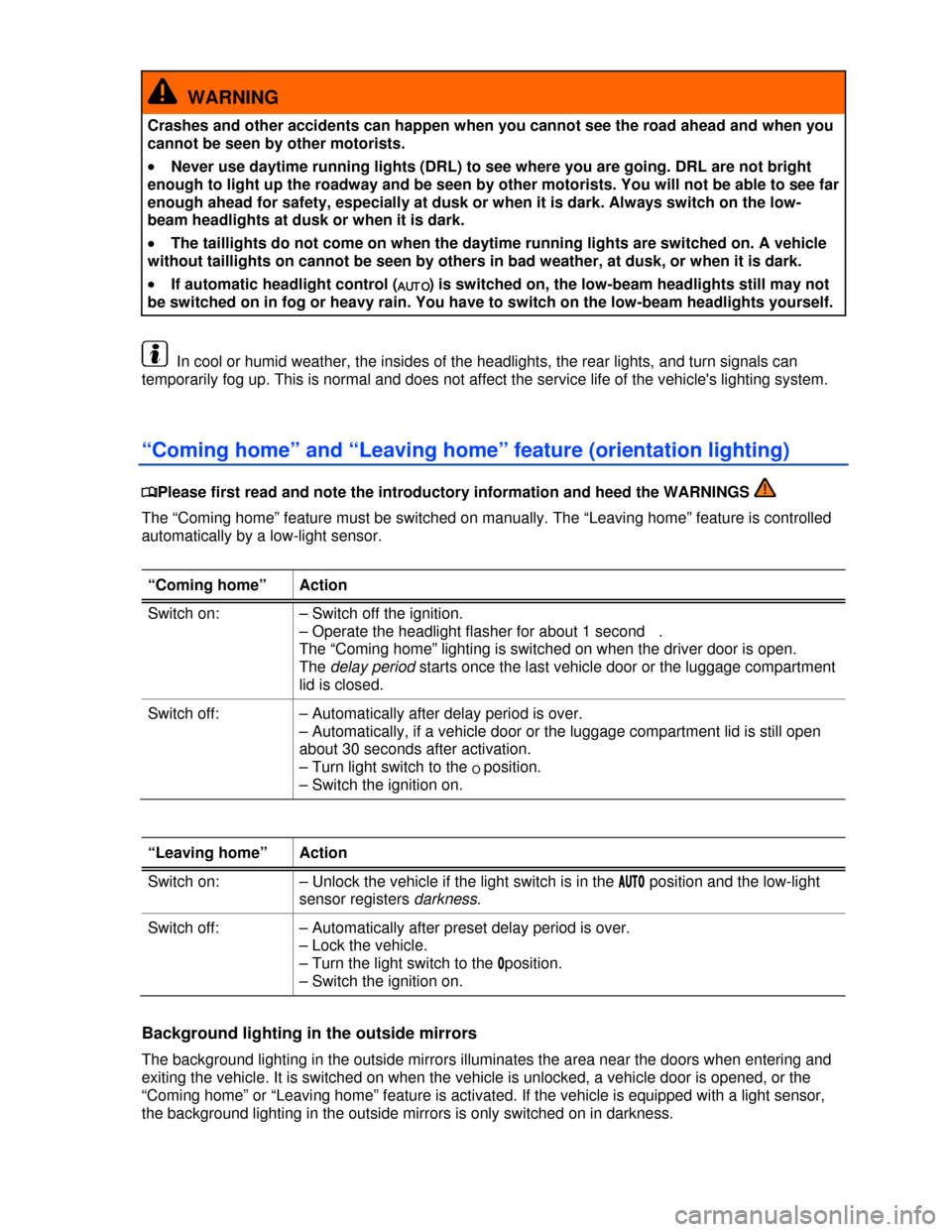 VOLKSWAGEN PASSAT CC 2013 1.G Owners Manual  
  WARNING 
Crashes and other accidents can happen when you cannot see the road ahead and when you 
cannot be seen by other motorists. 
�x Never use daytime running lights (DRL) to see where you are 