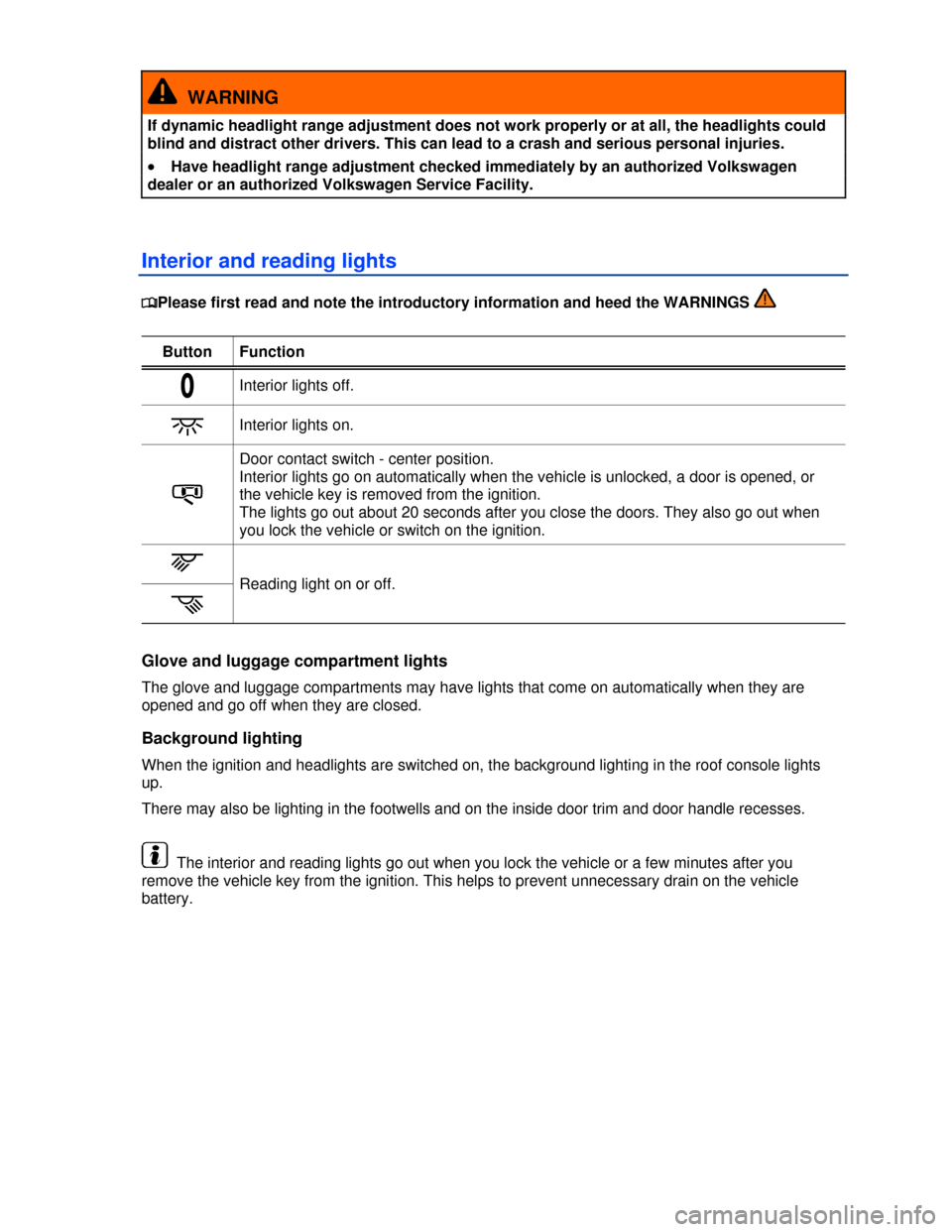 VOLKSWAGEN PASSAT CC 2013 1.G Owners Manual  
  WARNING 
If dynamic headlight range adjustment does not work properly or at all, the headlights could 
blind and distract other drivers. This can lead to a crash and serious personal injuries. 
�x