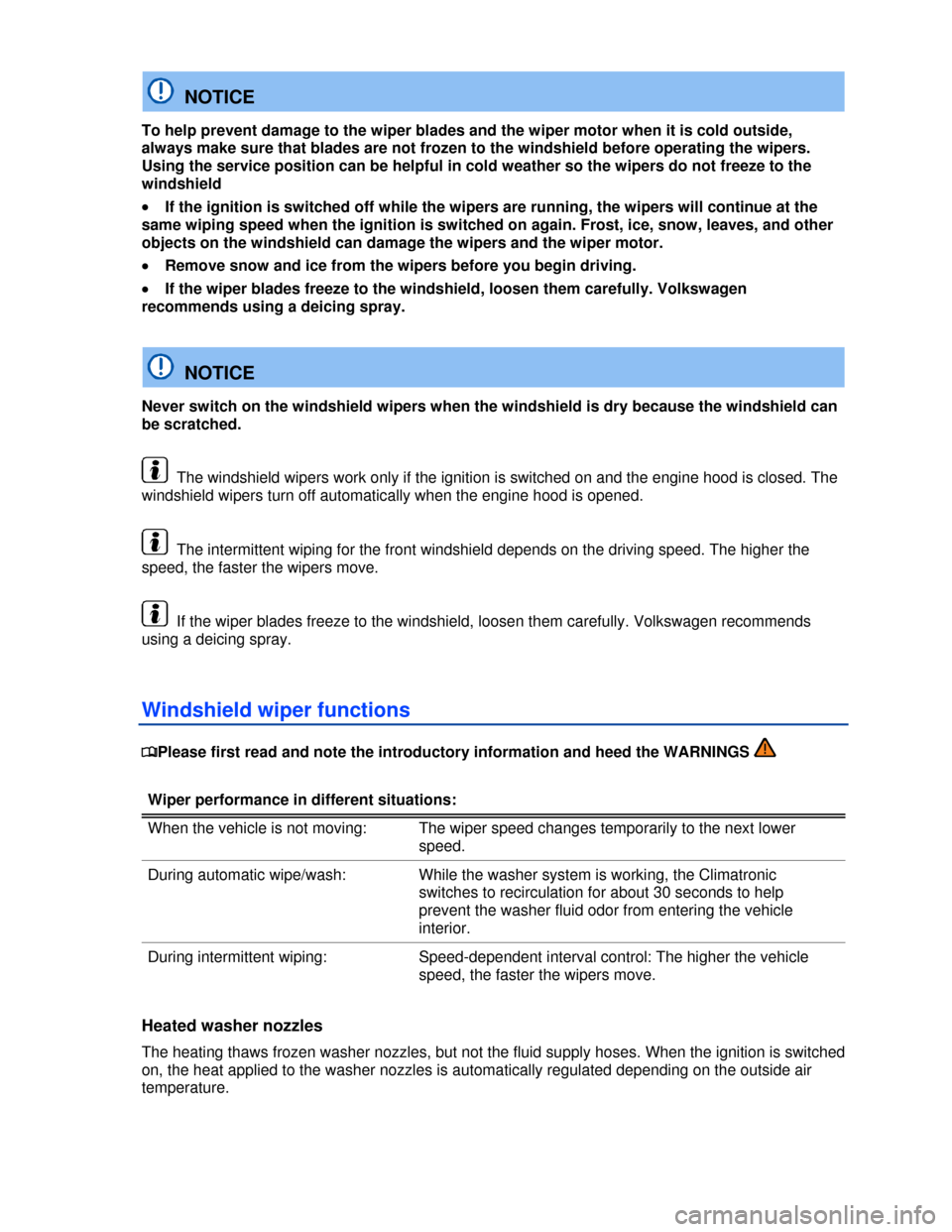 VOLKSWAGEN PASSAT CC 2013 1.G Owners Manual  
  NOTICE 
To help prevent damage to the wiper blades and the wiper motor when it is cold outside, 
always make sure that blades are not frozen to the windshield before operating the wipers. 
Using t