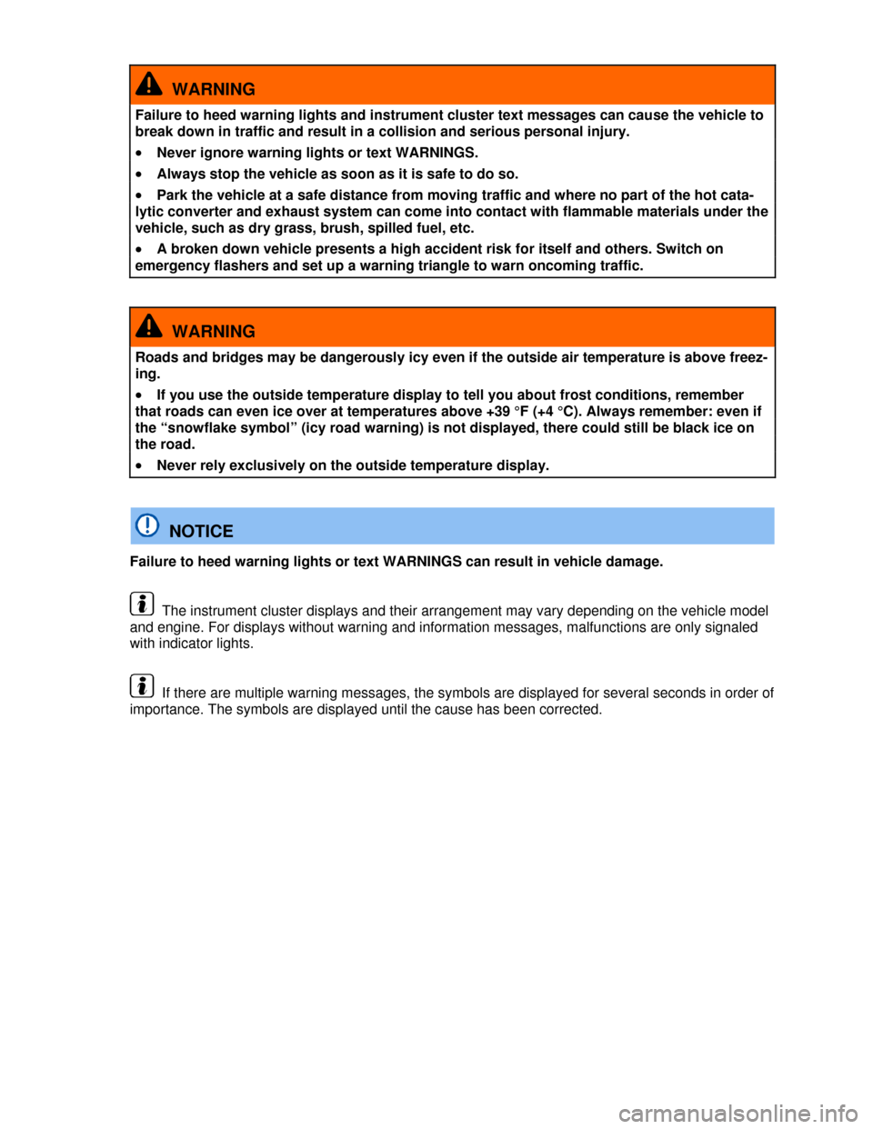 VOLKSWAGEN PASSAT CC 2013 1.G Owners Manual  
  WARNING 
Failure to heed warning lights and instrument cluster text messages can cause the vehicle to 
break down in traffic and result in a collision and serious personal injury. 
�x Never ignore