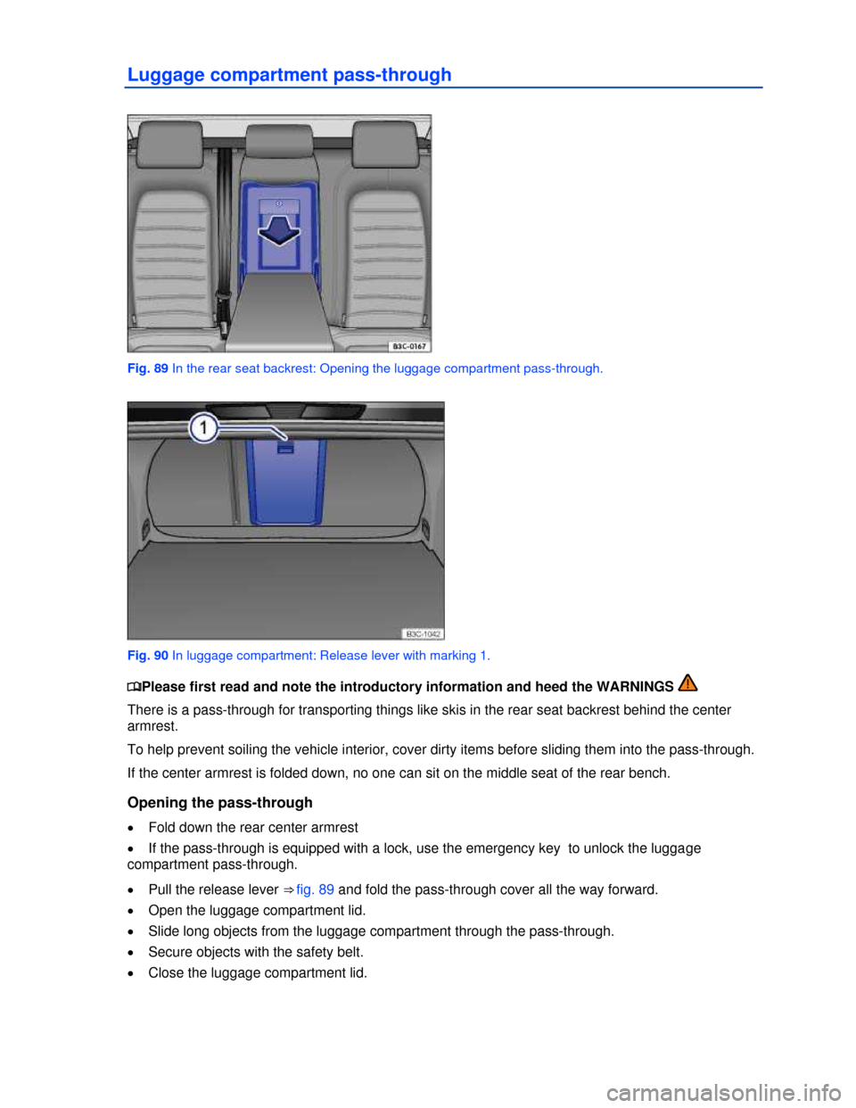 VOLKSWAGEN PASSAT CC 2013 1.G Owners Manual  
Luggage compartment pass-through 
 
Fig. 89 In the rear seat backrest: Opening the luggage compartment pass-through. 
 
Fig. 90 In luggage compartment: Release lever with marking 1. 
�