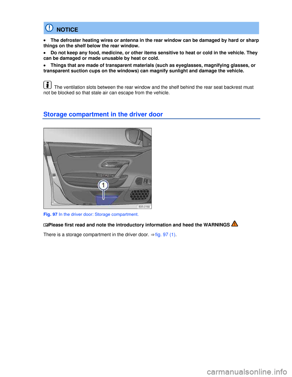 VOLKSWAGEN PASSAT CC 2013 1.G Owners Guide  
  NOTICE 
�x The defroster heating wires or antenna in the rear window can be damaged by hard or sharp 
things on the shelf below the rear window. 
�x Do not keep any food, medicine, or other items 