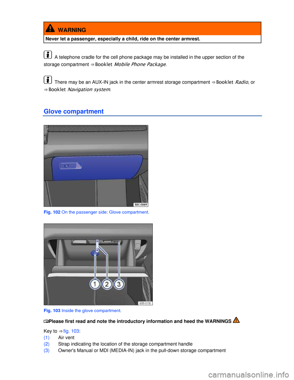 VOLKSWAGEN PASSAT CC 2013 1.G Owners Manual  
  WARNING 
Never let a passenger, especially a child, ride on the center armrest. 
  A telephone cradle for the cell phone package may be installed in the upper section of the 
storage compartment 