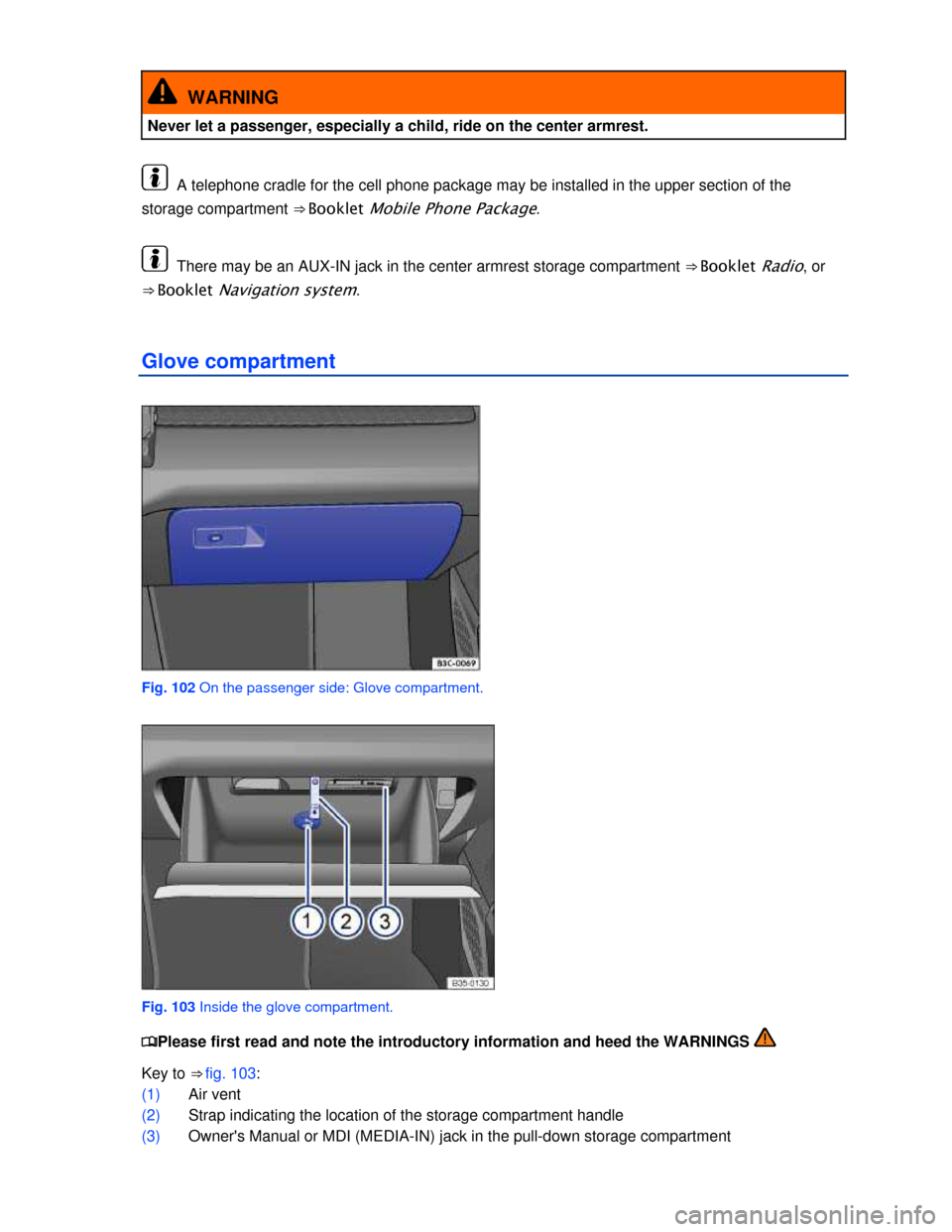 VOLKSWAGEN PASSAT CC 2013 1.G Owners Manual  
  WARNING 
Never let a passenger, especially a child, ride on the center armrest. 
  A telephone cradle for the cell phone package may be installed in the upper section of the 
storage compartment �