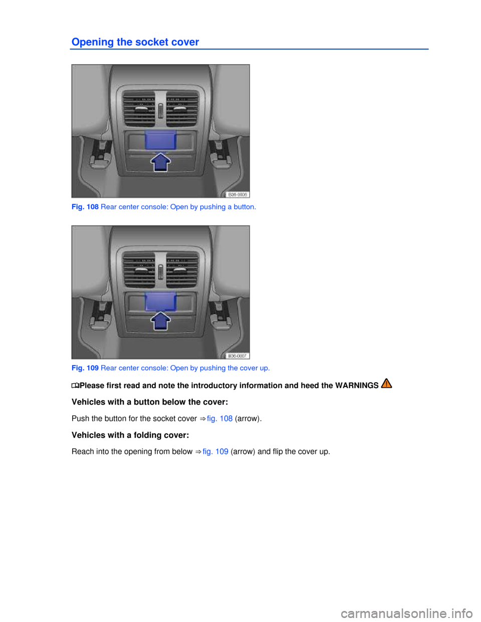 VOLKSWAGEN PASSAT CC 2013 1.G Owners Manual  
Opening the socket cover 
 
Fig. 108 Rear center console: Open by pushing a button. 
 
Fig. 109 Rear center console: Open by pushing the cover up. 
�