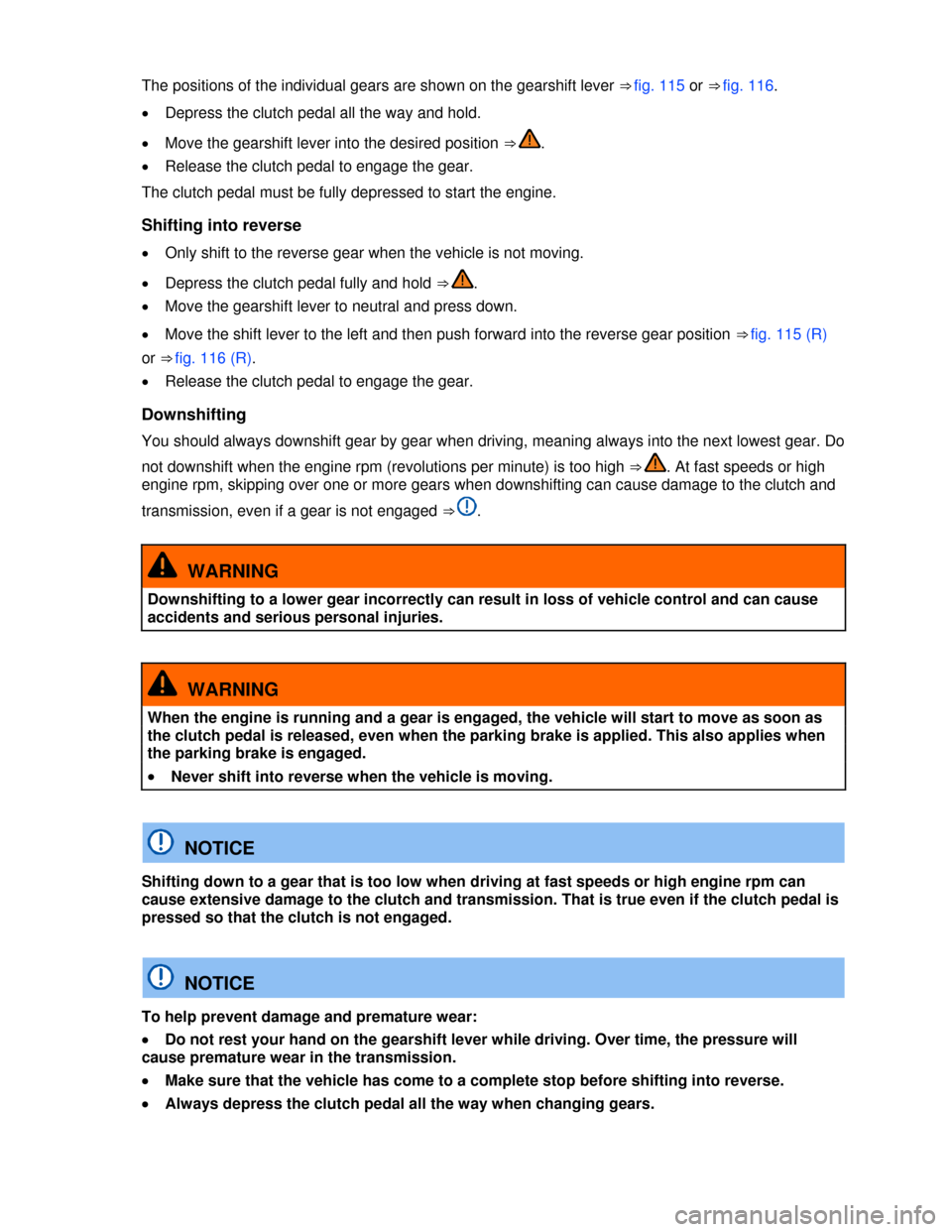 VOLKSWAGEN PASSAT CC 2013 1.G Owners Manual  
The positions of the individual gears are shown on the gearshift lever ⇒ fig. 115 or ⇒ fig. 116. 
�x Depress the clutch pedal all the way and hold. 
�x Move the gearshift lever into the desi