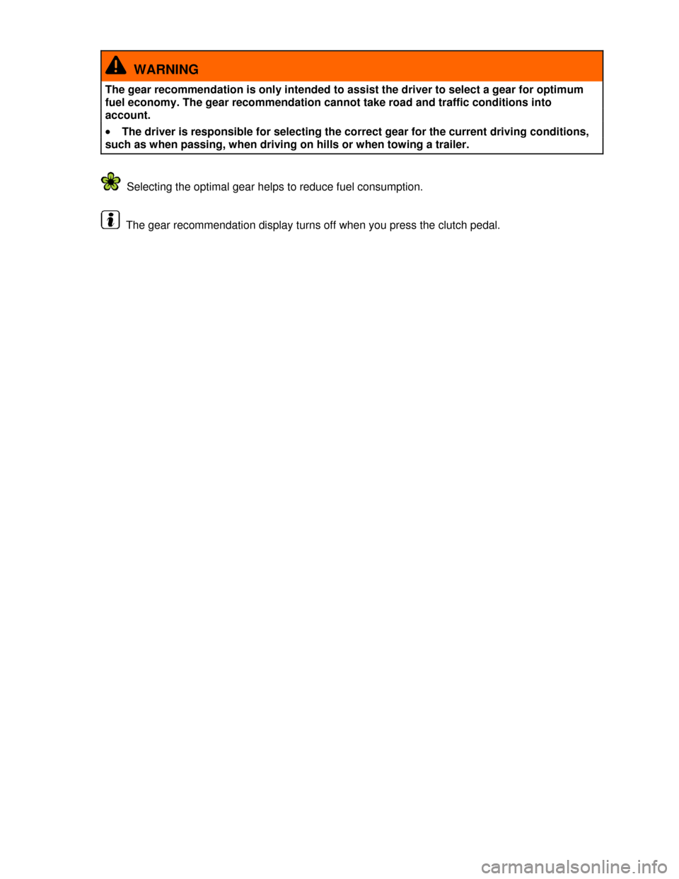 VOLKSWAGEN PASSAT CC 2013 1.G Owners Manual  
  WARNING 
The gear recommendation is only intended to assist the driver to select a gear for optimum 
fuel economy. The gear recommendation cannot take road and traffic conditions into 
account. 
�