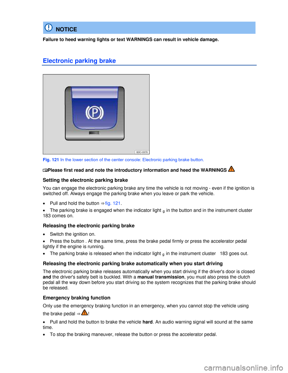 VOLKSWAGEN PASSAT CC 2013 1.G Owners Manual  
  NOTICE 
Failure to heed warning lights or text WARNINGS can result in vehicle damage. 
Electronic parking brake 
 
Fig. 121 In the lower section of the center console: Electronic parking brake but