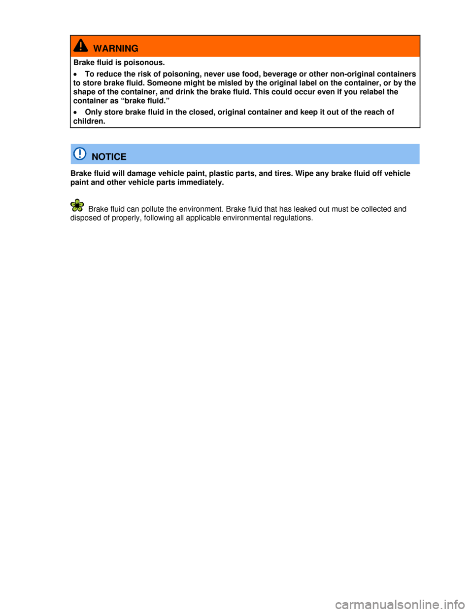 VOLKSWAGEN PASSAT CC 2013 1.G Owners Manual  
  WARNING 
Brake fluid is poisonous. 
�x To reduce the risk of poisoning, never use food, beverage or other non-original containers 
to store brake fluid. Someone might be misled by the original lab