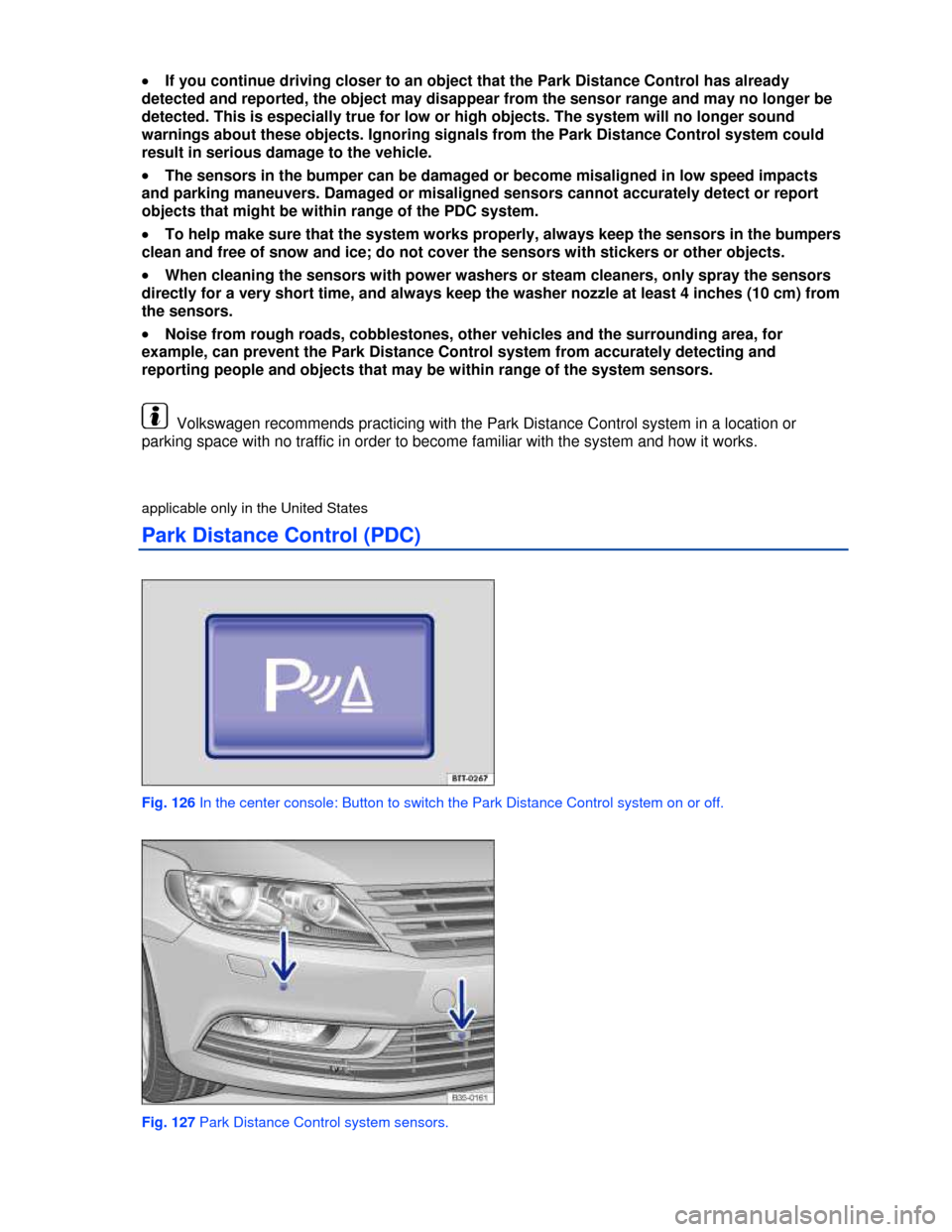 VOLKSWAGEN PASSAT CC 2013 1.G Owners Manual  
�x If you continue driving closer to an object that the Park Distance Control has already 
detected and reported, the object may disappear from the sensor range and may no longer be 
detected. This 