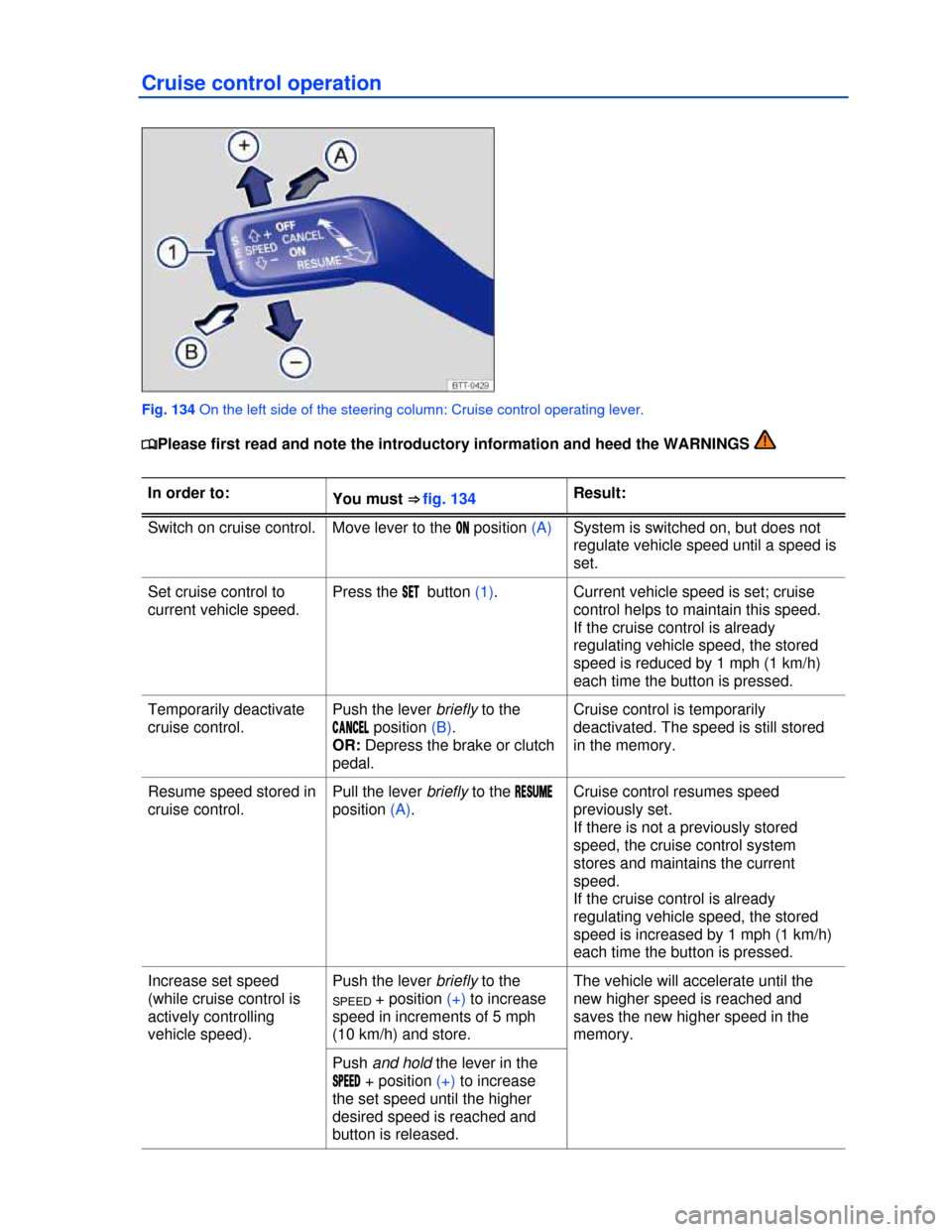 VOLKSWAGEN PASSAT CC 2013 1.G Owners Manual  
Cruise control operation 
 
Fig. 134 On the left side of the steering column: Cruise control operating lever. 
�