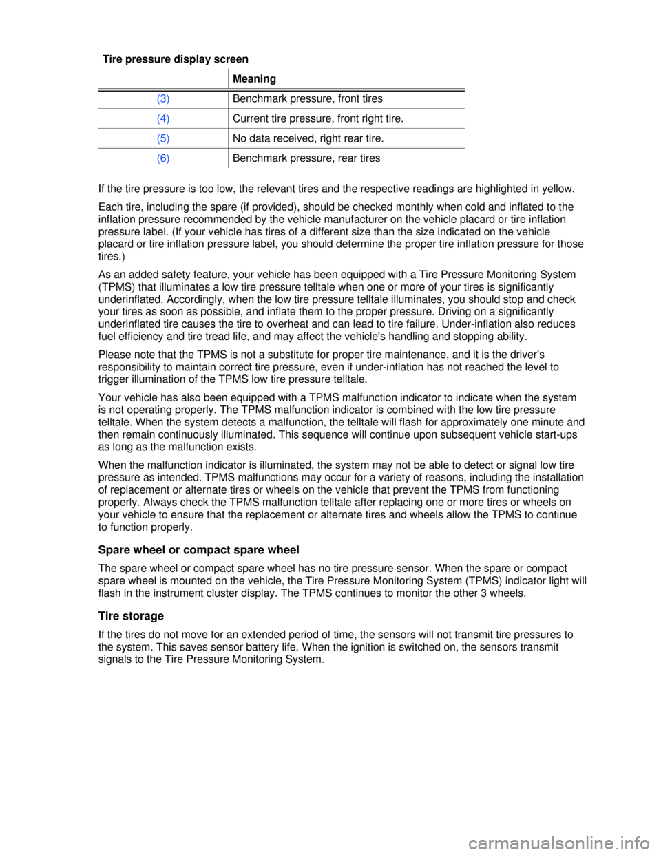 VOLKSWAGEN PASSAT CC 2013 1.G User Guide  
Tire pressure display screen 
 Meaning 
(3) Benchmark pressure, front tires 
(4) Current tire pressure, front right tire. 
(5) No data received, right rear tire. 
(6) Benchmark pressure, rear tires 