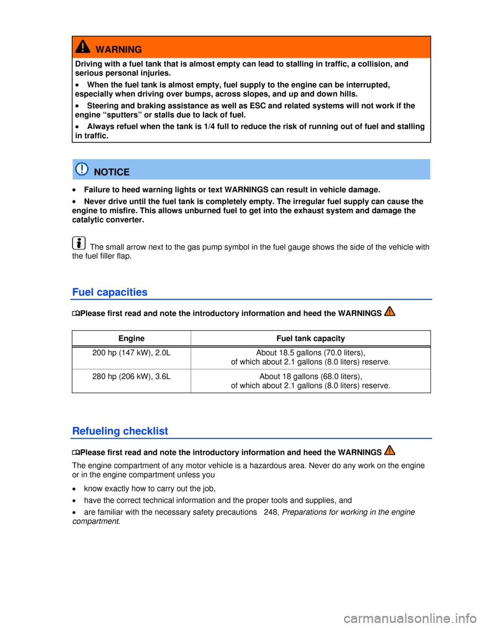 VOLKSWAGEN PASSAT CC 2013 1.G Service Manual  
  WARNING 
Driving with a fuel tank that is almost empty can lead to stalling in traffic, a collision, and 
serious personal injuries. 
�x When the fuel tank is almost empty, fuel supply to the engi
