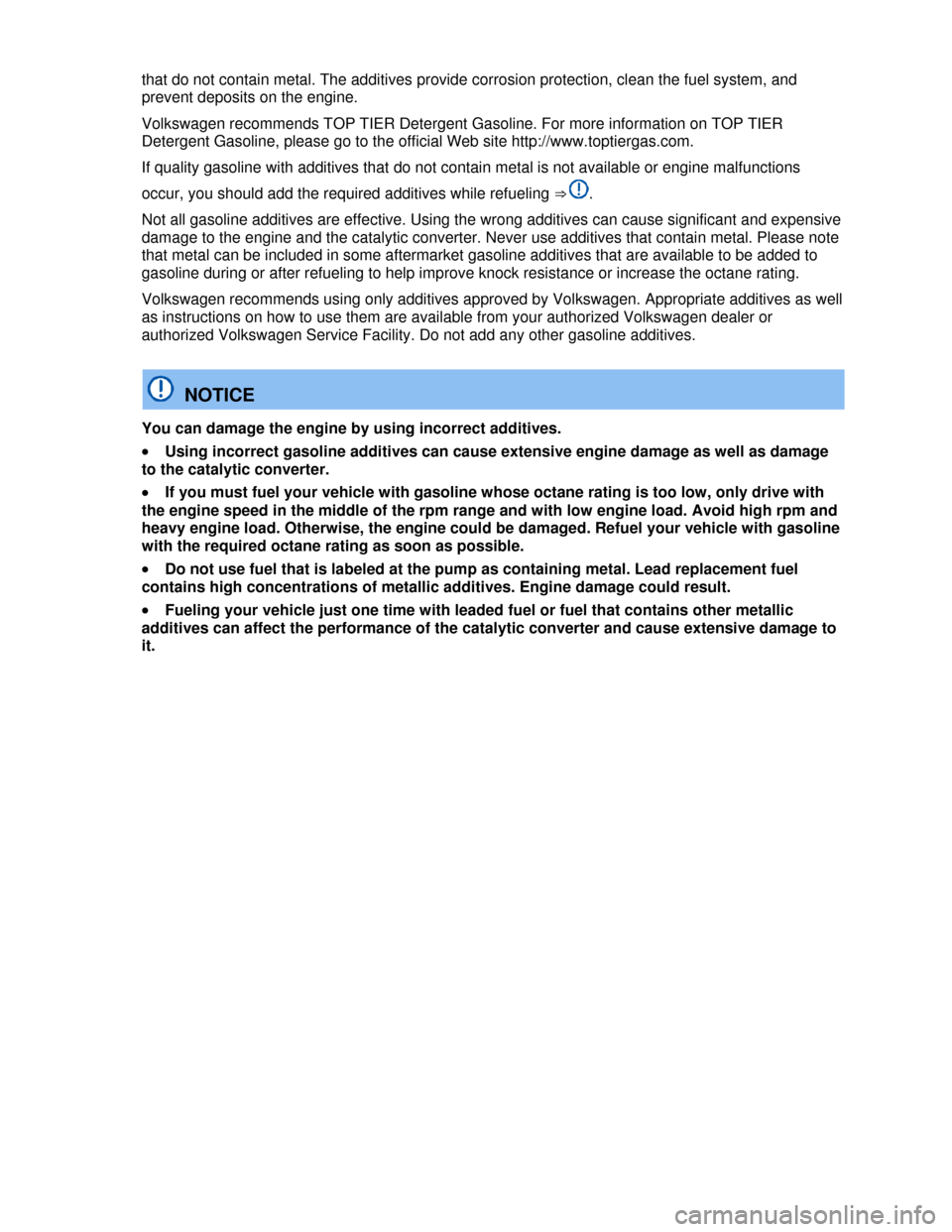 VOLKSWAGEN PASSAT CC 2013 1.G Owners Manual  
that do not contain metal. The additives provide corrosion protection, clean the fuel system, and 
prevent deposits on the engine. 
Volkswagen recommends TOP TIER Detergent Gasoline. For more inform