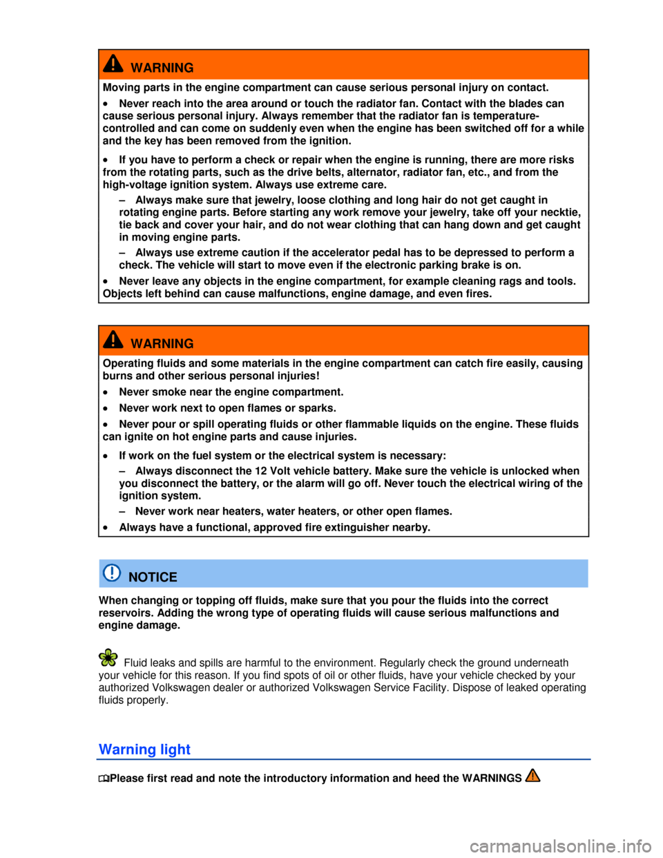 VOLKSWAGEN PASSAT CC 2013 1.G Owners Manual  
  WARNING 
Moving parts in the engine compartment can cause serious personal injury on contact. 
�x Never reach into the area around or touch the radiator fan. Contact with the blades can 
cause ser