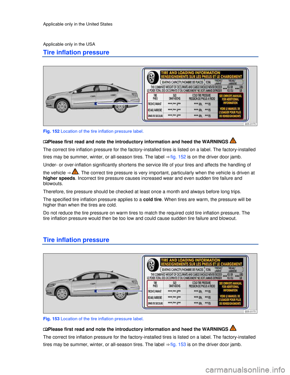 VOLKSWAGEN PASSAT CC 2013 1.G User Guide  
Applicable only in the United States 
Applicable only in the USA 
Tire inflation pressure 
 
Fig. 152 Location of the tire inflation pressure label. 
�