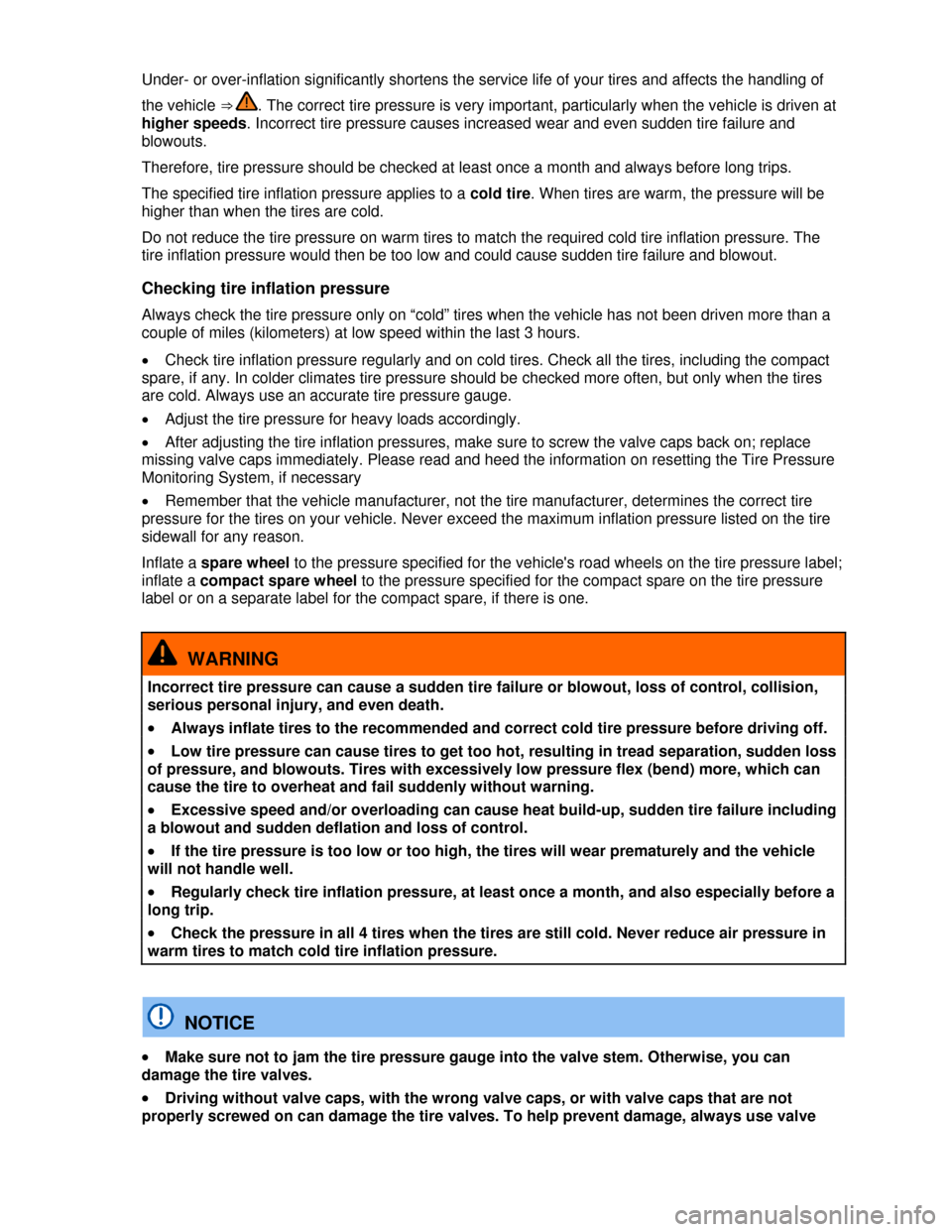VOLKSWAGEN PASSAT CC 2013 1.G User Guide  
Under- or over-inflation significantly shortens the service life of your tires and affects the handling of 
the vehicle ⇒ . The correct tire pressure is very important, particularly when the veh