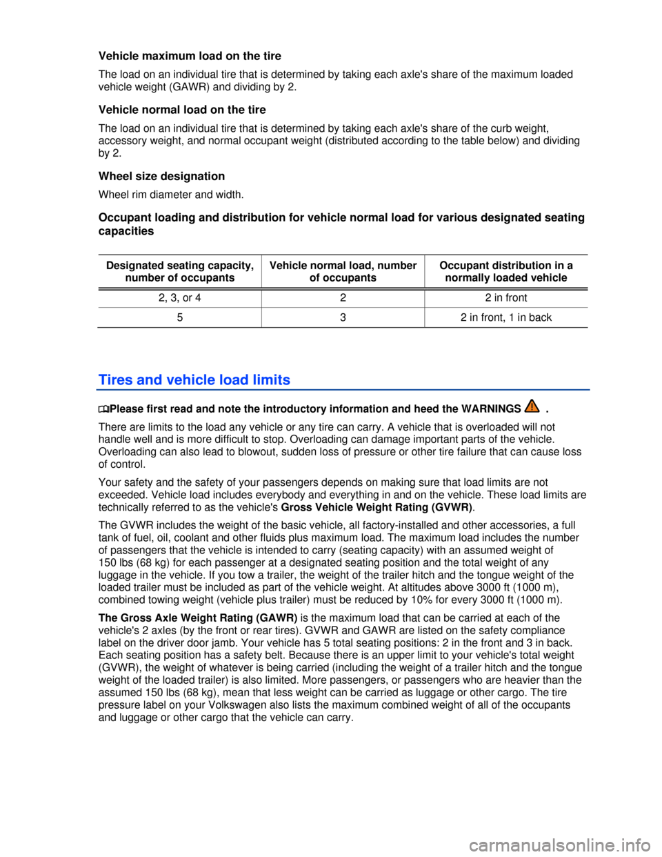 VOLKSWAGEN PASSAT CC 2013 1.G Service Manual  
Vehicle maximum load on the tire 
The load on an individual tire that is determined by taking each axles share of the maximum loaded 
vehicle weight (GAWR) and dividing by 2. 
Vehicle normal load o