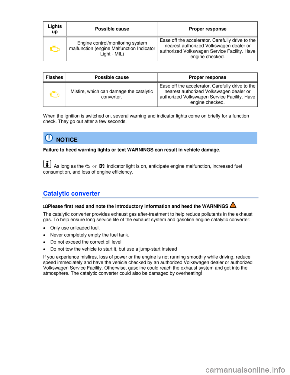 VOLKSWAGEN PASSAT CC 2013 1.G Repair Manual  
Lights 
up Possible cause  Proper response 
�B 
Engine control/monitoring system 
malfunction (engine Malfunction Indicator 
Light - MIL) 
Ease off the accelerator. Carefully drive to the 
nearest a