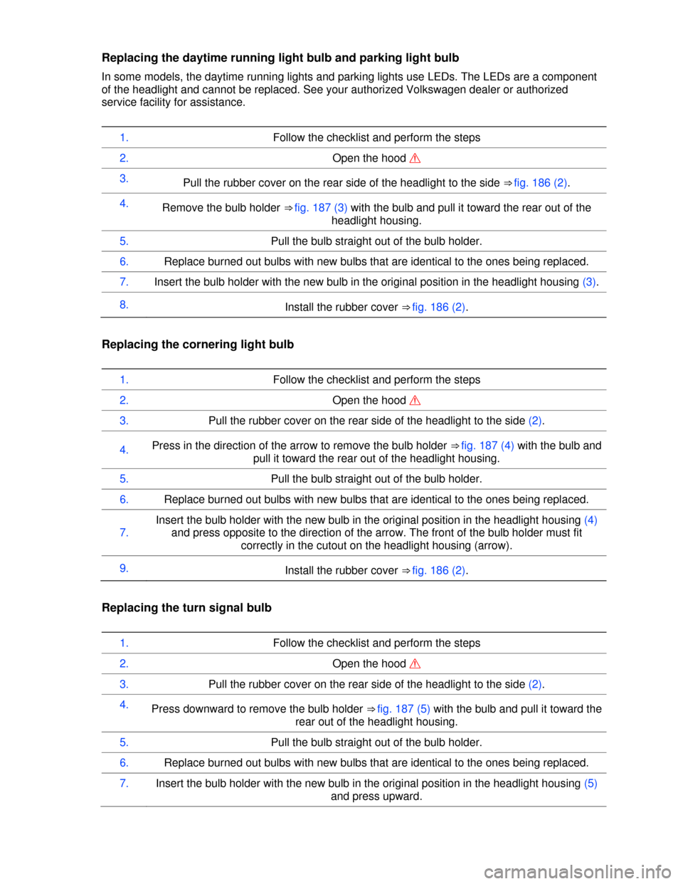 VOLKSWAGEN PASSAT CC 2013 1.G Owners Manual  
Replacing the daytime running light bulb and parking light bulb 
In some models, the daytime running lights and parking lights use LEDs. The LEDs are a component 
of the headlight and cannot be repl