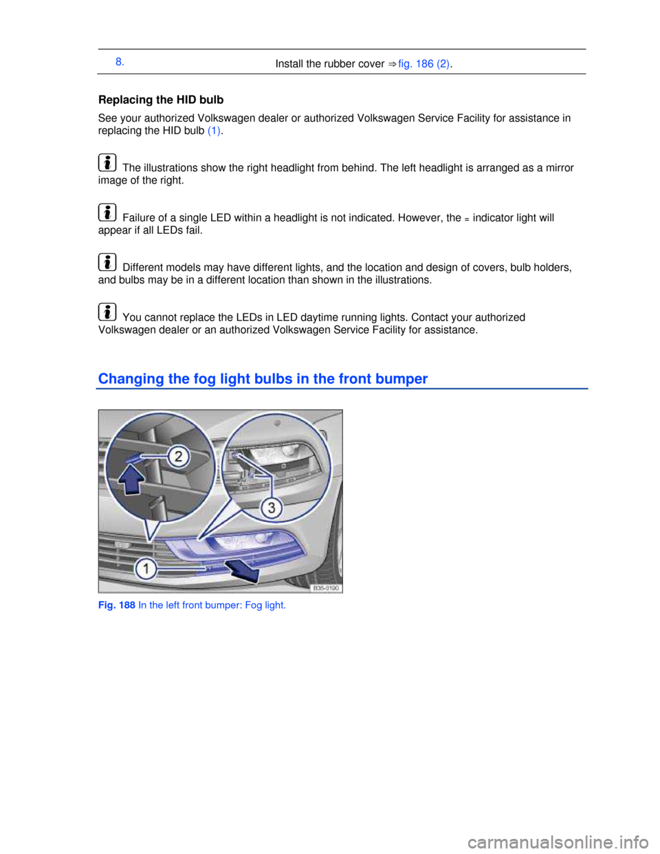 VOLKSWAGEN PASSAT CC 2013 1.G Owners Manual  
8. Install the rubber cover ⇒ fig. 186 (2). 
 
Replacing the HID bulb 
See your authorized Volkswagen dealer or authorized Volkswagen Service Facility for assistance in 
replacing the HID bulb (