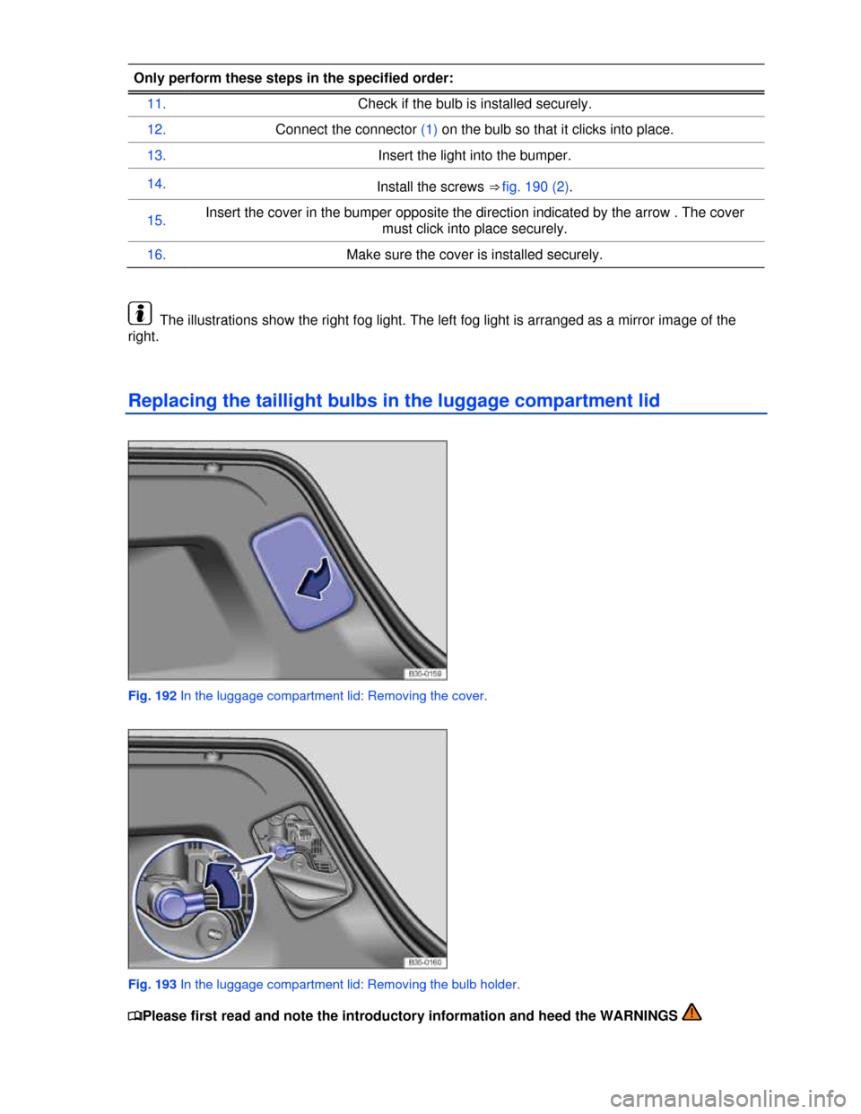 VOLKSWAGEN PASSAT CC 2013 1.G Owners Manual  
Only perform these steps in the specified order: 
11. Check if the bulb is installed securely. 
12. Connect the connector (1) on the bulb so that it clicks into place. 
13. Insert the light into the