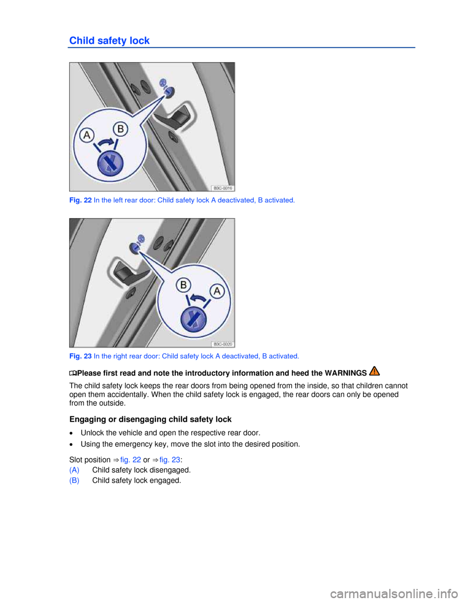 VOLKSWAGEN PASSAT CC 2013 1.G Owners Manual  
Child safety lock 
 
Fig. 22 In the left rear door: Child safety lock A deactivated, B activated. 
 
Fig. 23 In the right rear door: Child safety lock A deactivated, B activated. 
�