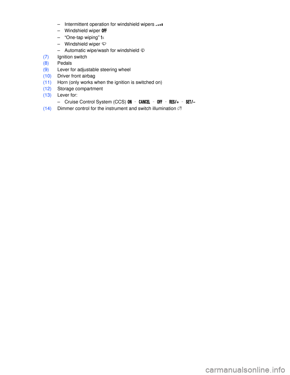 VOLKSWAGEN PASSAT CC 2013 1.G Owners Manual  
–  Intermittent operation for windshield wipers �z 
–  Windshield wiper �/�&�& 
–  “One-tap wiping” �x 
–  Windshield wiper �U 
–  Automatic wipe/wash for windshield �W 
(7) Ignition 