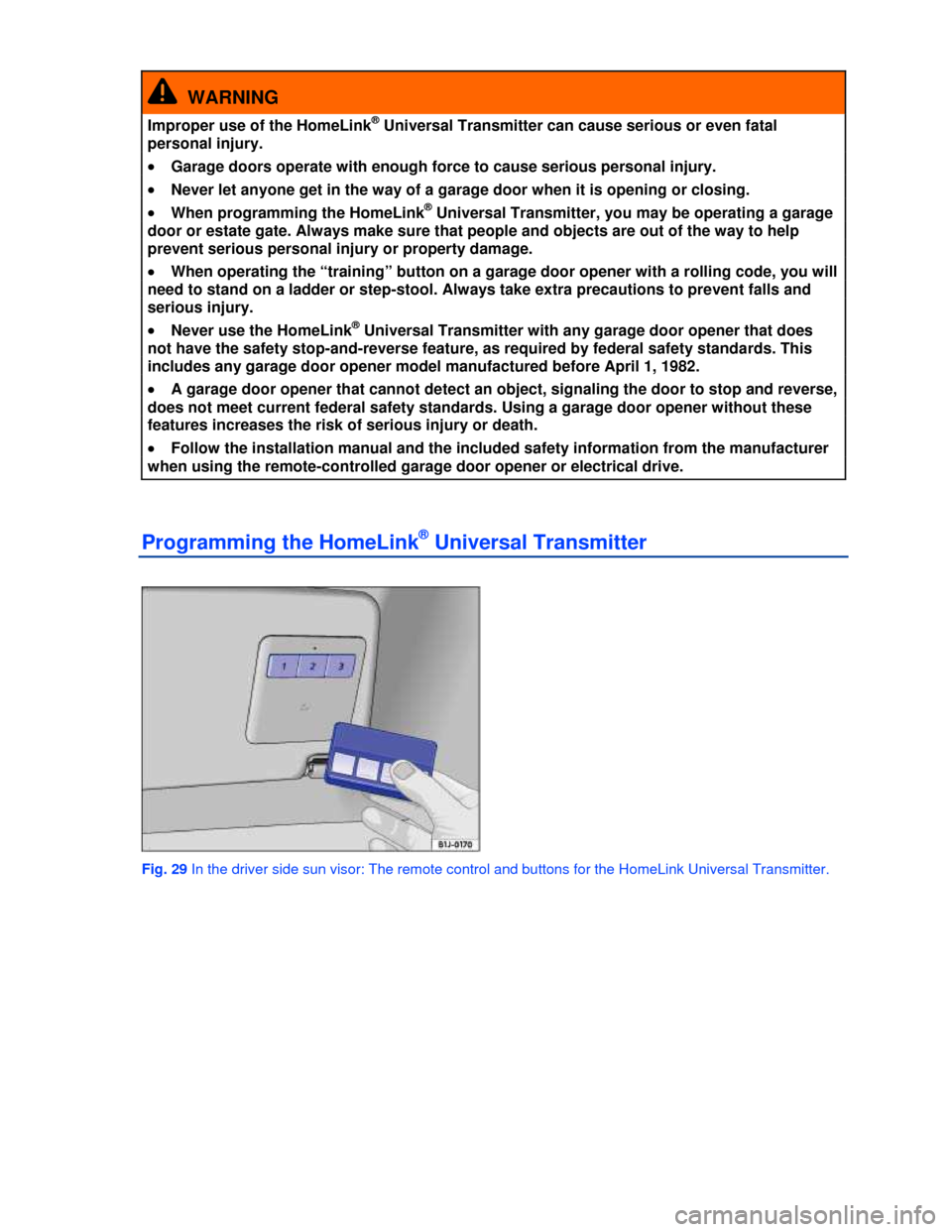 VOLKSWAGEN PASSAT CC 2013 1.G Workshop Manual  
  WARNING 
Improper use of the HomeLink® Universal Transmitter can cause serious or even fatal 
personal injury. 
�x Garage doors operate with enough force to cause serious personal injury. 
�x Nev