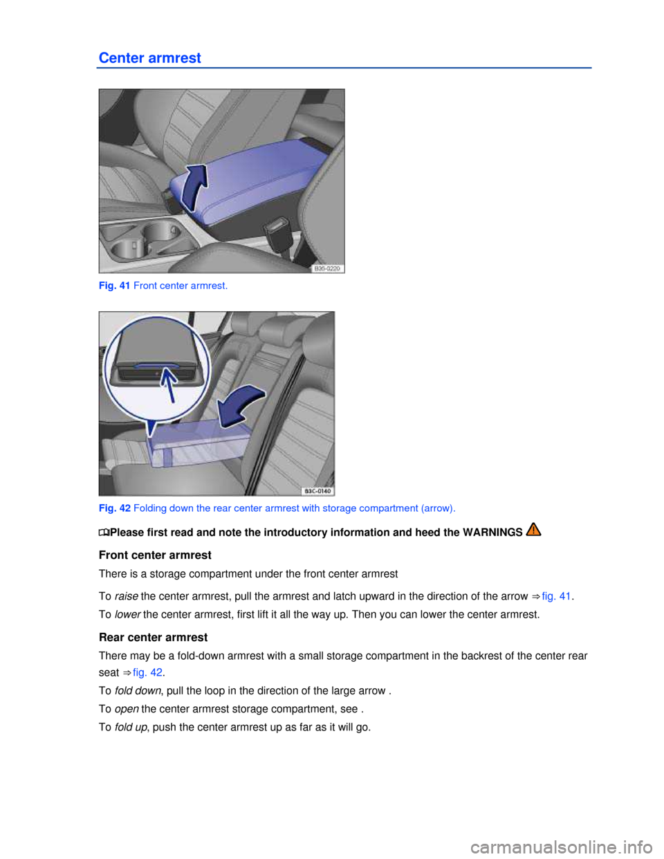 VOLKSWAGEN PASSAT CC 2013 1.G Manual PDF  
Center armrest 
 
Fig. 41 Front center armrest. 
 
Fig. 42 Folding down the rear center armrest with storage compartment (arrow). 
�
