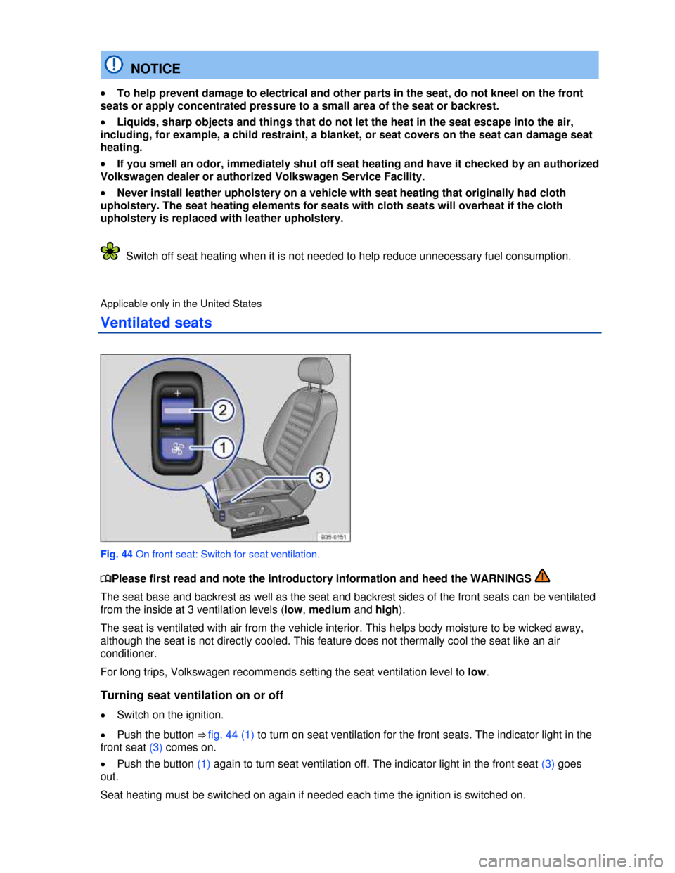 VOLKSWAGEN PASSAT CC 2013 1.G Owners Manual  
  NOTICE 
�x To help prevent damage to electrical and other parts in the seat, do not kneel on the front 
seats or apply concentrated pressure to a small area of the seat or backrest. 
�x Liquids, s