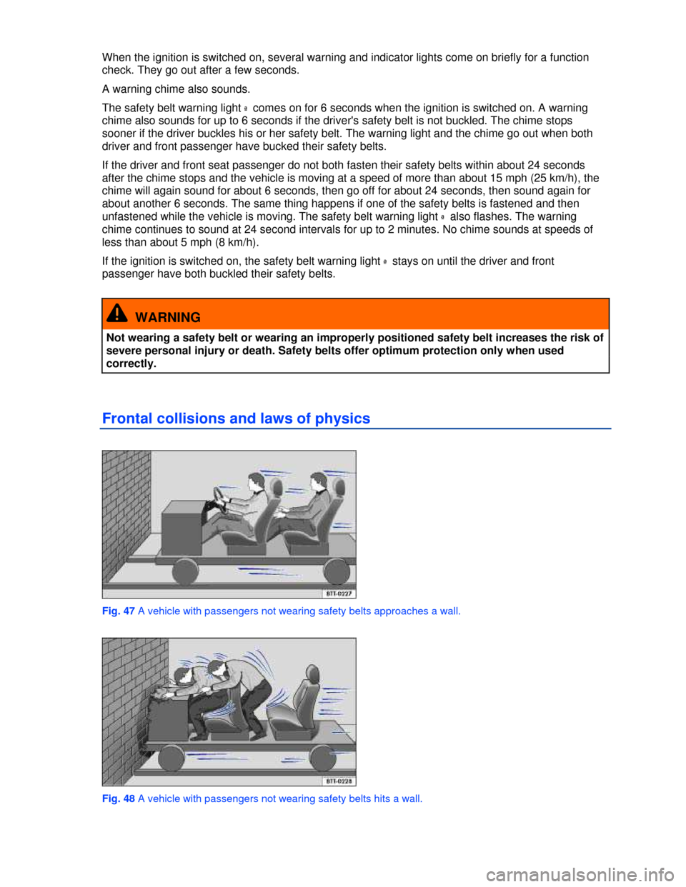 VOLKSWAGEN PASSAT CC 2013 1.G User Guide  
When the ignition is switched on, several warning and indicator lights come on briefly for a function 
check. They go out after a few seconds. 
A warning chime also sounds. 
The safety belt warning 