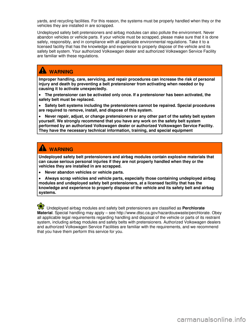 VOLKSWAGEN PASSAT CC 2013 1.G User Guide  
yards, and recycling facilities. For this reason, the systems must be properly handled when they or the 
vehicles they are installed in are scrapped. 
Undeployed safety belt pretensioners and airbag
