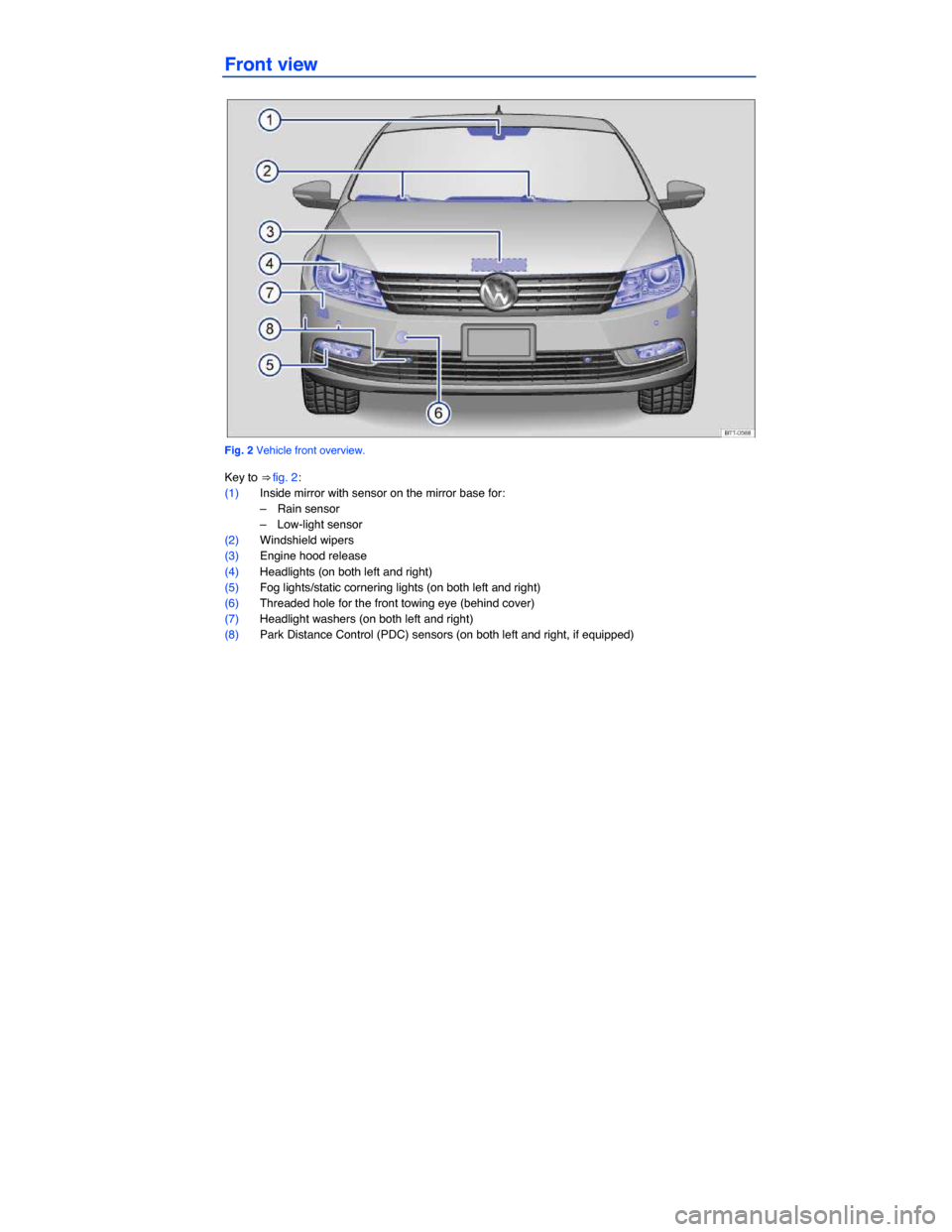 VOLKSWAGEN PASSAT CC 2014 1.G Owners Manual  
Front view 
 
Fig. 2 Vehicle front overview. 
Key to ⇒ fig. 2: 
(1) Inside mirror with sensor on the mirror base for: 
–  Rain sensor  
–  Low-light sensor  
(2) Windshield wipers  
(3) Engi