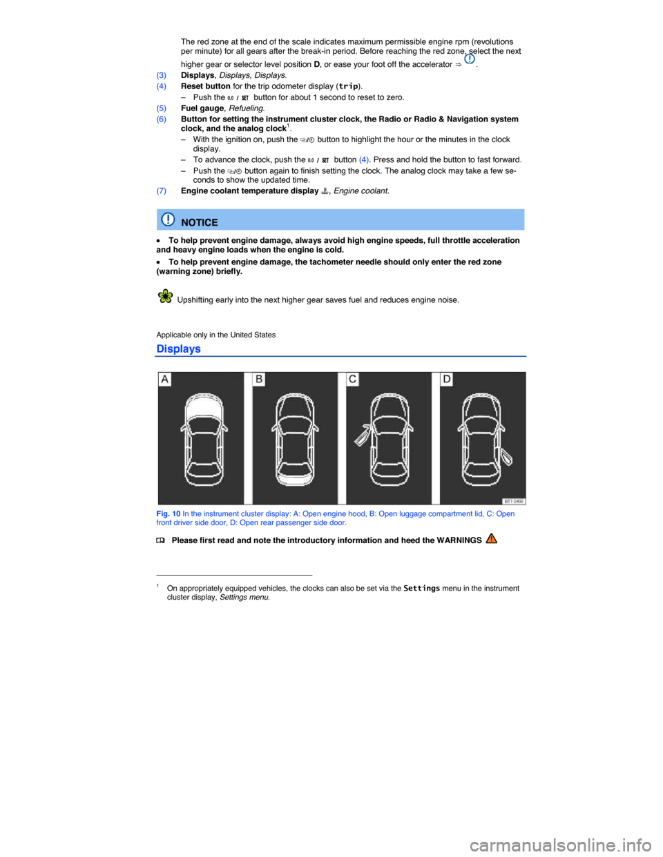 VOLKSWAGEN PASSAT CC 2014 1.G User Guide  
 The red zone at the end of the scale indicates maximum permissible engine rpm (revolutions per minute) for all gears after the break-in period. Before reaching the red zone, select the next 
higher