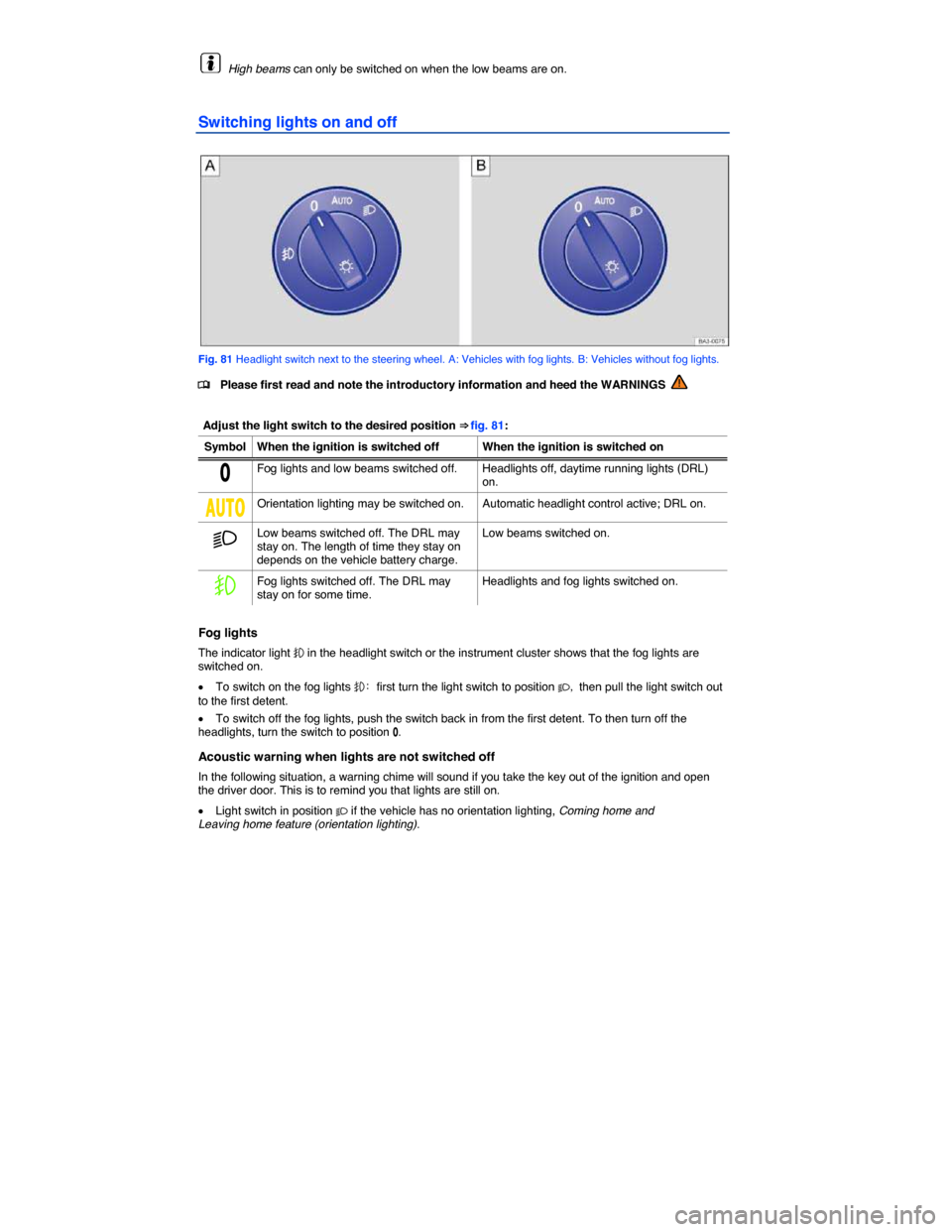 VOLKSWAGEN PASSAT CC 2014 1.G Owners Manual  
  High beams can only be switched on when the low beams are on. 
Switching lights on and off 
 
Fig. 81 Headlight switch next to the steering wheel. A: Vehicles with fog lights. B: Vehicles without 