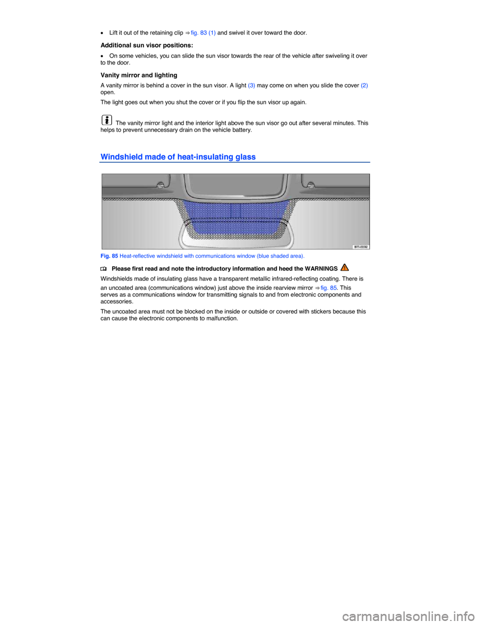 VOLKSWAGEN PASSAT CC 2014 1.G Owners Manual  
�x Lift it out of the retaining clip ⇒ fig. 83 (1) and swivel it over toward the door. 
Additional sun visor positions: 
�x On some vehicles, you can slide the sun visor towards the rear of the 