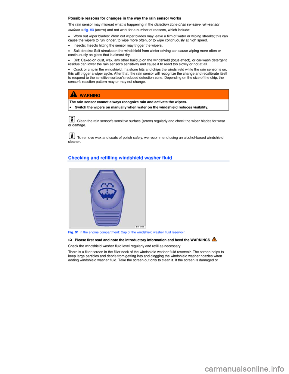 VOLKSWAGEN PASSAT CC 2014 1.G Owners Manual  
Possible reasons for changes in the way the rain sensor works 
The rain sensor may misread what is happening in the detection zone of its sensitive rain-sensor 
surface ⇒ fig. 90 (arrow) and not