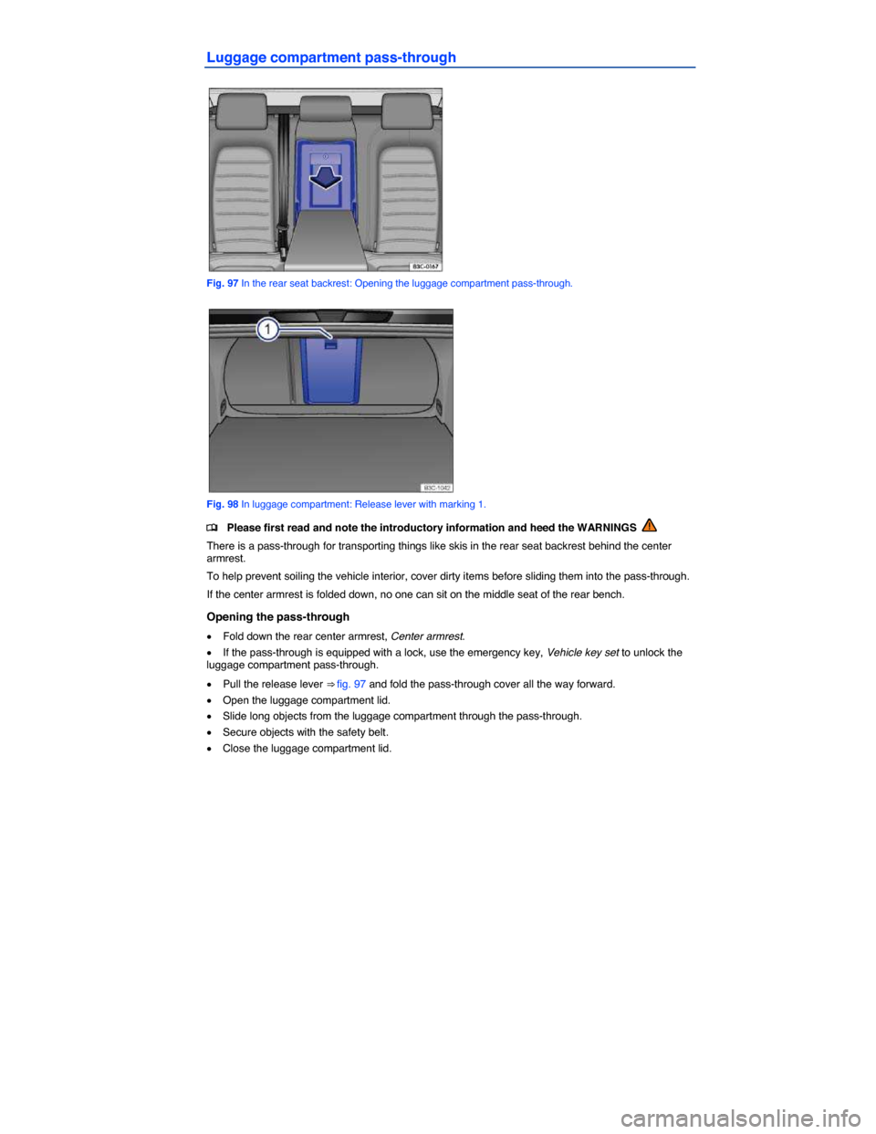 VOLKSWAGEN PASSAT CC 2014 1.G Owners Manual  
Luggage compartment pass-through 
 
Fig. 97 In the rear seat backrest: Opening the luggage compartment pass-through. 
 
Fig. 98 In luggage compartment: Release lever with marking 1. 
�