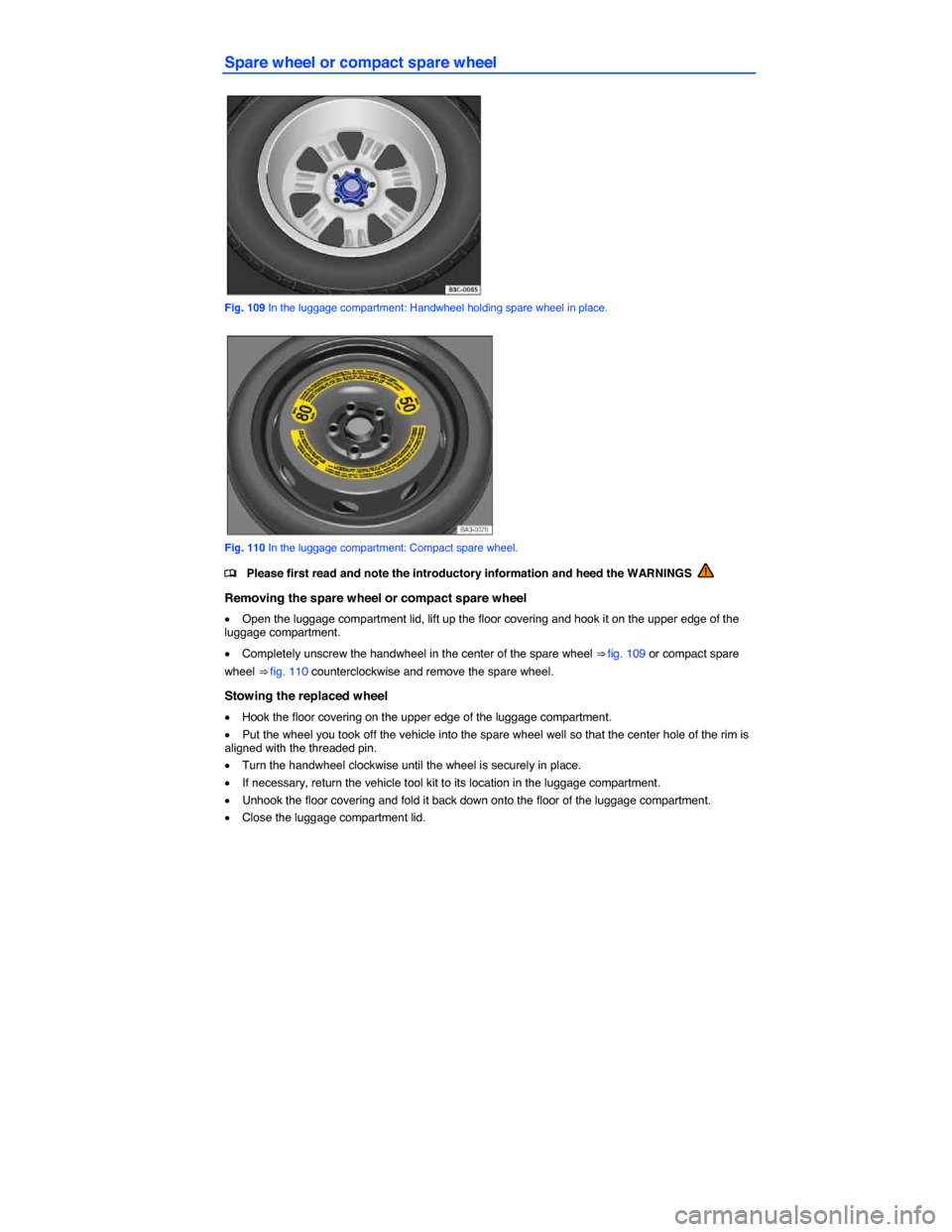 VOLKSWAGEN PASSAT CC 2014 1.G Owners Manual  
Spare wheel or compact spare wheel 
 
Fig. 109 In the luggage compartment: Handwheel holding spare wheel in place. 
 
Fig. 110 In the luggage compartment: Compact spare wheel. 
�